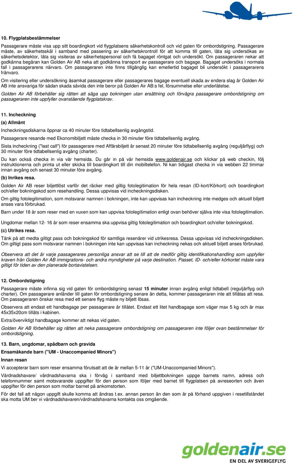 bagaget röntgat och undersökt. Om passageraren nekar att godkänna begäran kan Golden Air AB neka att godkänna transport av passagerare och bagage.