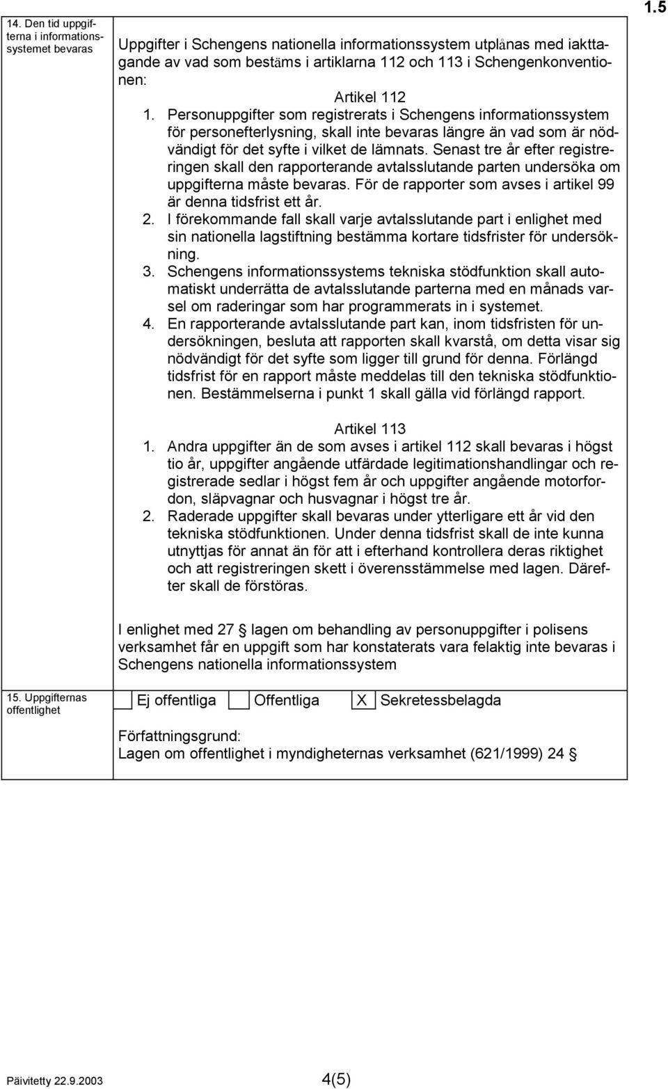 Senast tre år efter registreringen skall den rapporterande avtalsslutande parten undersöka om uppgifterna måste bevaras. För de rapporter som avses i artikel 99 är denna tidsfrist ett år. 2.