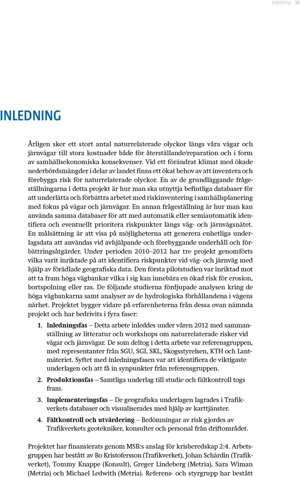 En av de grundläggande frågeställningarna i detta projekt är hur man ska utnyttja befintliga data baser för att underlätta och förbättra arbetet med riskinventering i samhälls planering med fokus på