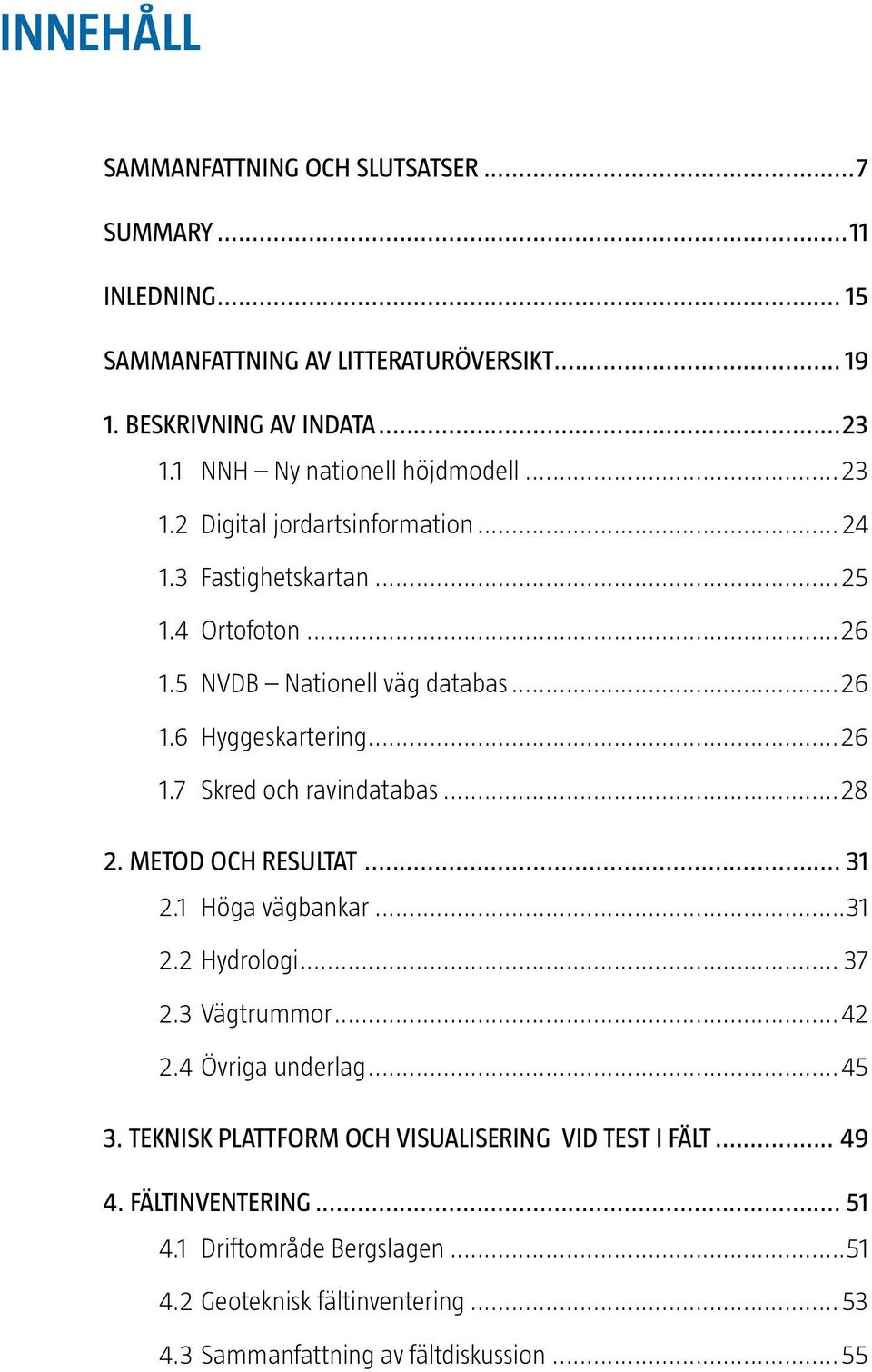 ..26 1.7 Skred och ravindatabas...28 2. Metod och Resultat... 31 2.1 Höga vägbankar...31 2.2 Hydrologi... 37 2.3 Vägtrummor...42 2.4 Övriga underlag...45 3.