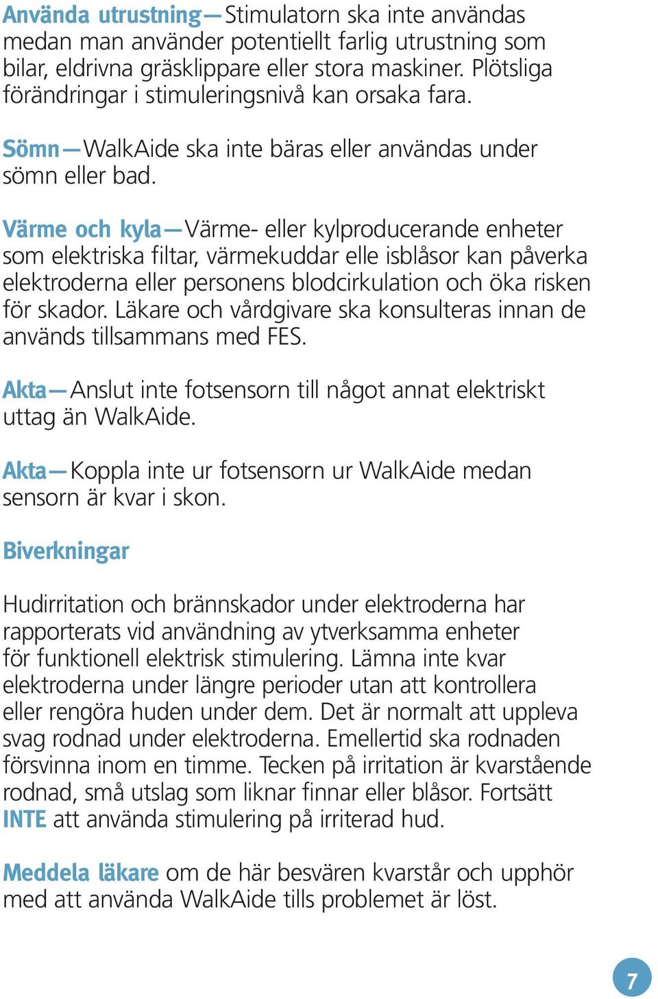 Värme och kyla Värme- eller kylproducerande enheter som elektriska filtar, värmekuddar elle isblåsor kan påverka elektroderna eller personens blodcirkulation och öka risken för skador.