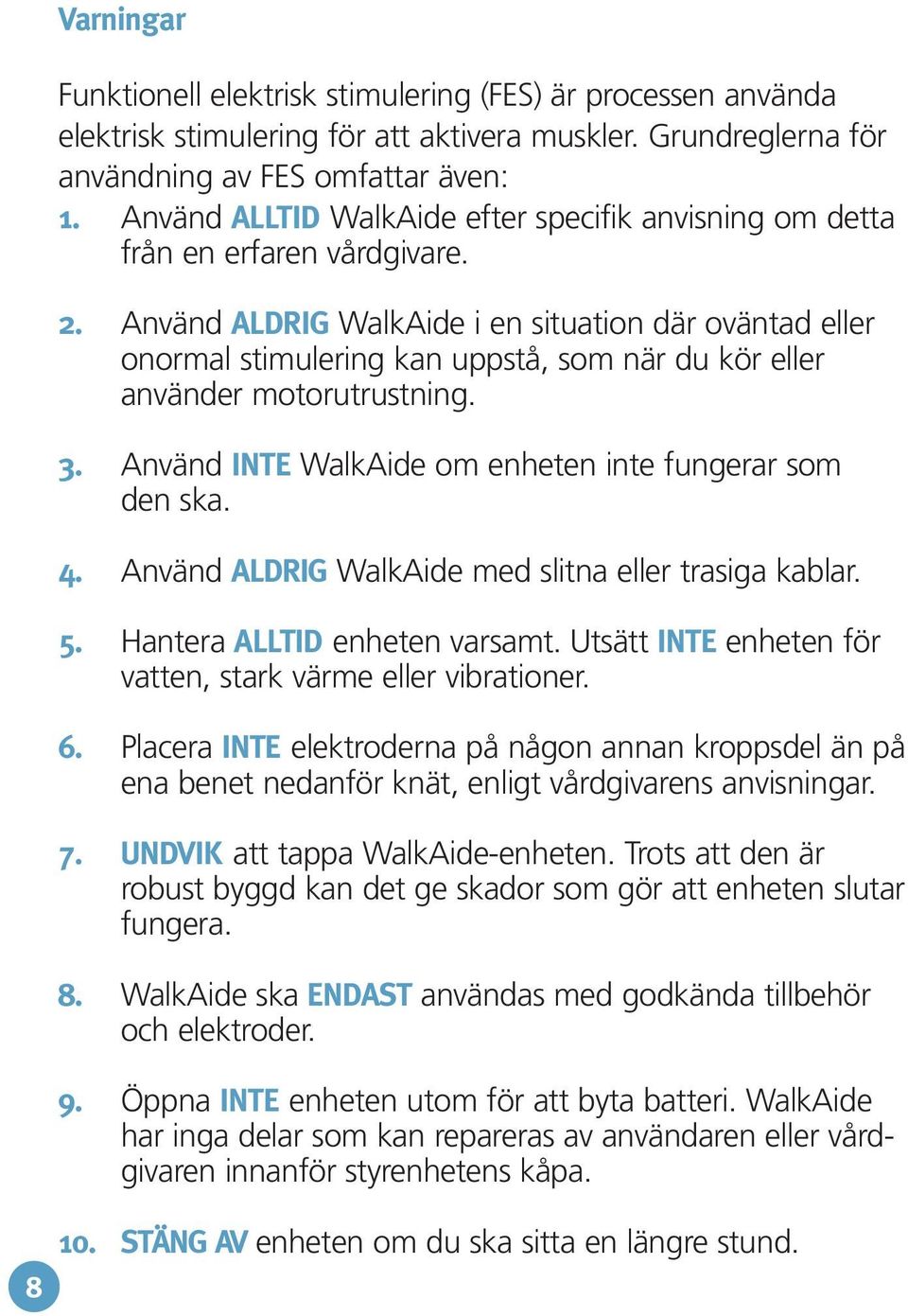 Använd ALDRIG WalkAide i en situation där oväntad eller onormal stimulering kan uppstå, som när du kör eller använder motorutrustning. 3. Använd INTE WalkAide om enheten inte fungerar som den ska. 4.