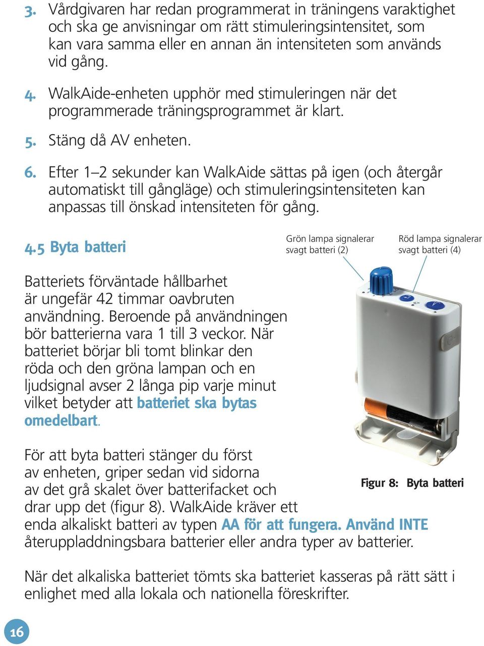 Efter 1 2 sekunder kan WalkAide sättas på igen (och återgår automatiskt till gångläge) och stimuleringsintensiteten kan anpassas till önskad intensiteten för gång. 4.