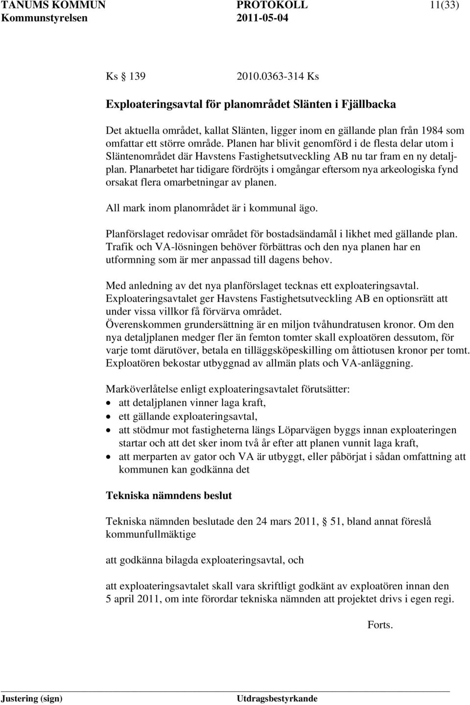 Planen har blivit genomförd i de flesta delar utom i Släntenområdet där Havstens Fastighetsutveckling AB nu tar fram en ny detaljplan.