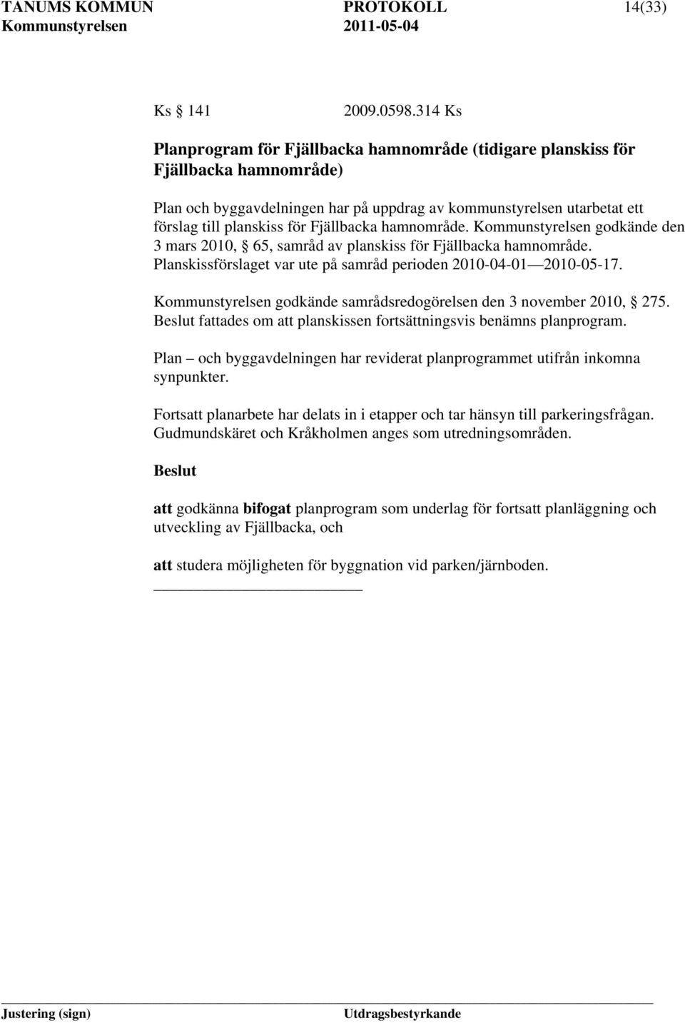 Fjällbacka hamnområde. Kommunstyrelsen godkände den 3 mars 2010, 65, samråd av planskiss för Fjällbacka hamnområde. Planskissförslaget var ute på samråd perioden 2010-04-01 2010-05-17.