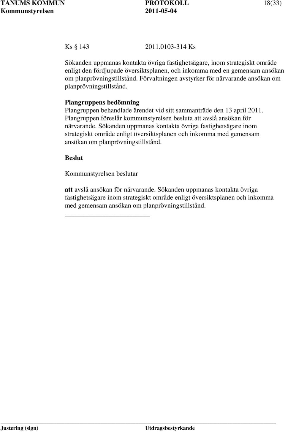 Förvaltningen avstyrker för närvarande ansökan om planprövningstillstånd. Plangruppens bedömning Plangruppen behandlade ärendet vid sitt sammanträde den 13 april 2011.