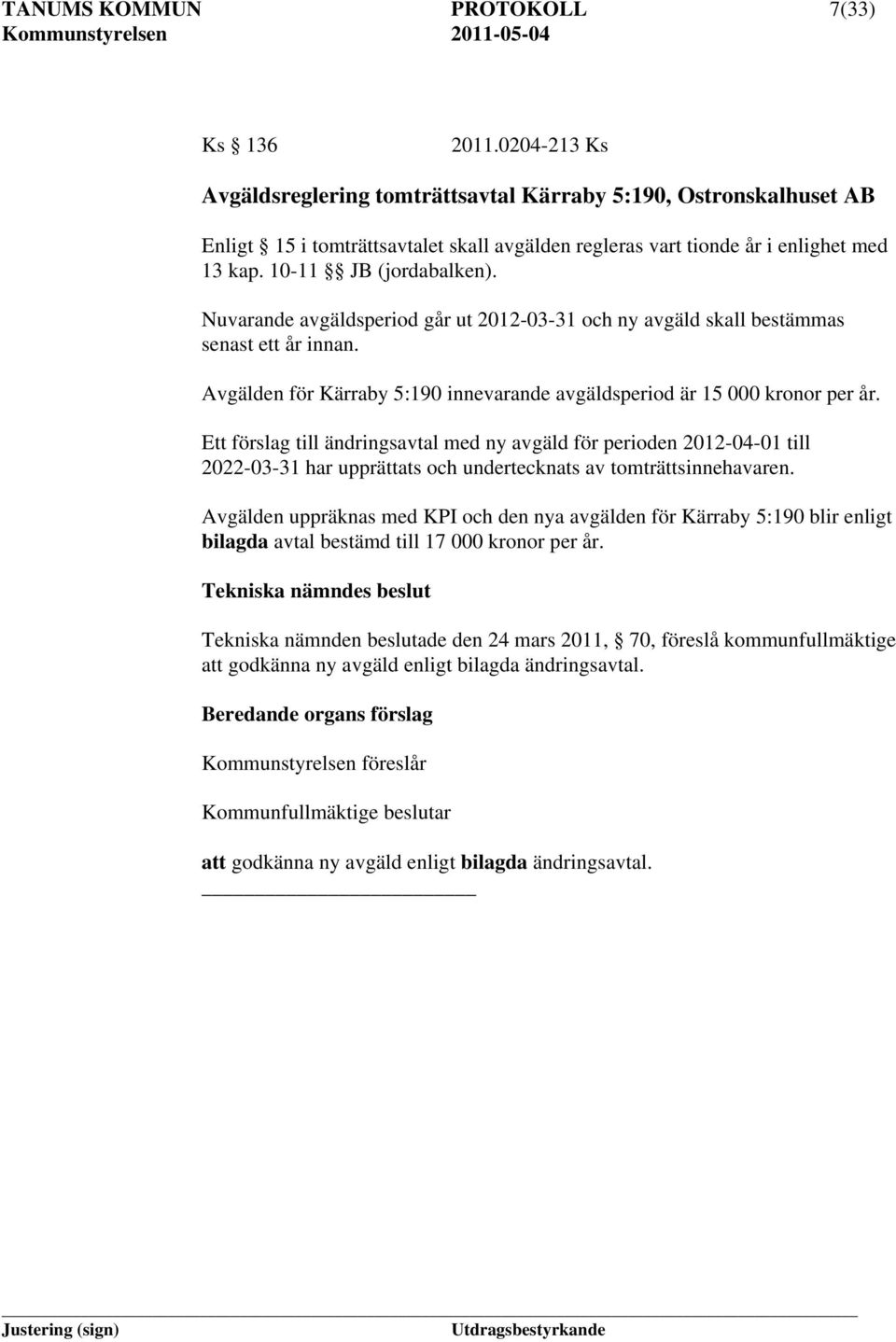 Nuvarande avgäldsperiod går ut 2012-03-31 och ny avgäld skall bestämmas senast ett år innan. Avgälden för Kärraby 5:190 innevarande avgäldsperiod är 15 000 kronor per år.