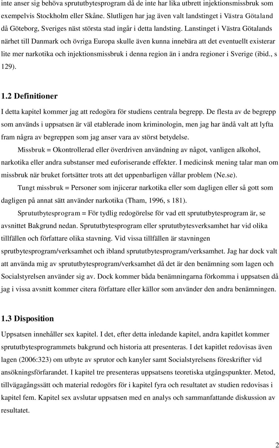 Lanstinget i Västra Götalands närhet till Danmark och övriga Europa skulle även kunna innebära att det eventuellt existerar lite mer narkotika och injektionsmissbruk i denna region än i andra