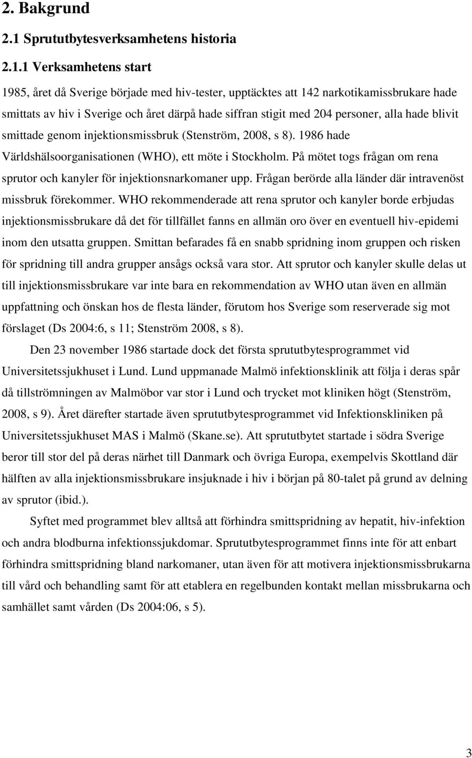 1 Verksamhetens start 1985, året då Sverige började med hiv-tester, upptäcktes att 142 narkotikamissbrukare hade smittats av hiv i Sverige och året därpå hade siffran stigit med 204 personer, alla