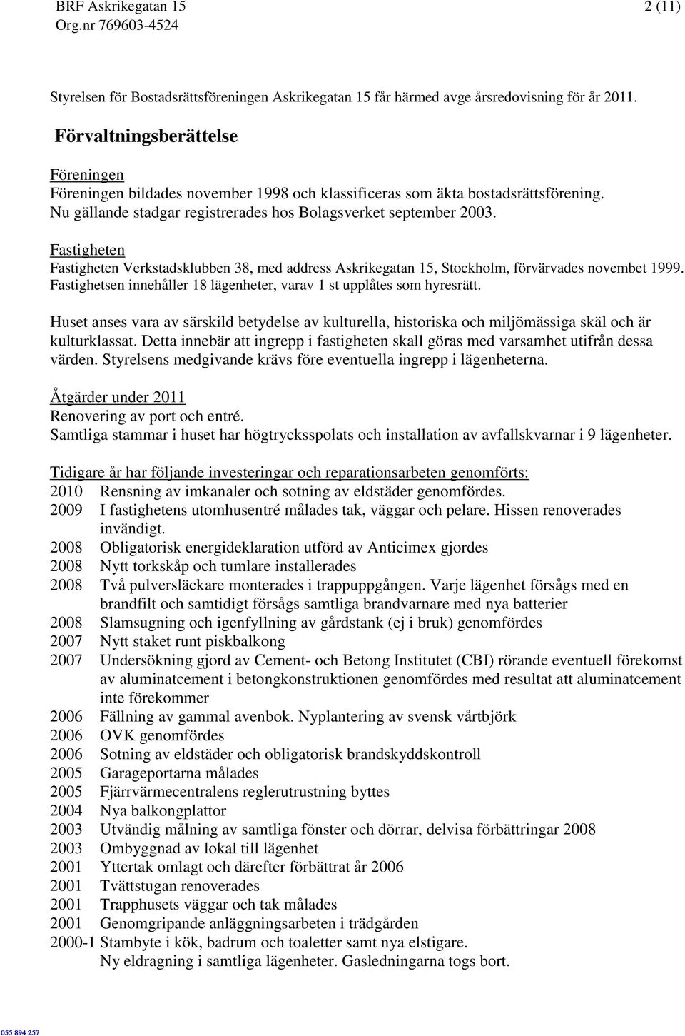 Fastigheten Fastigheten Verkstadsklubben 38, med address Askrikegatan 15, Stockholm, förvärvades novembet 1999. Fastighetsen innehåller 18 lägenheter, varav 1 st upplåtes som hyresrätt.