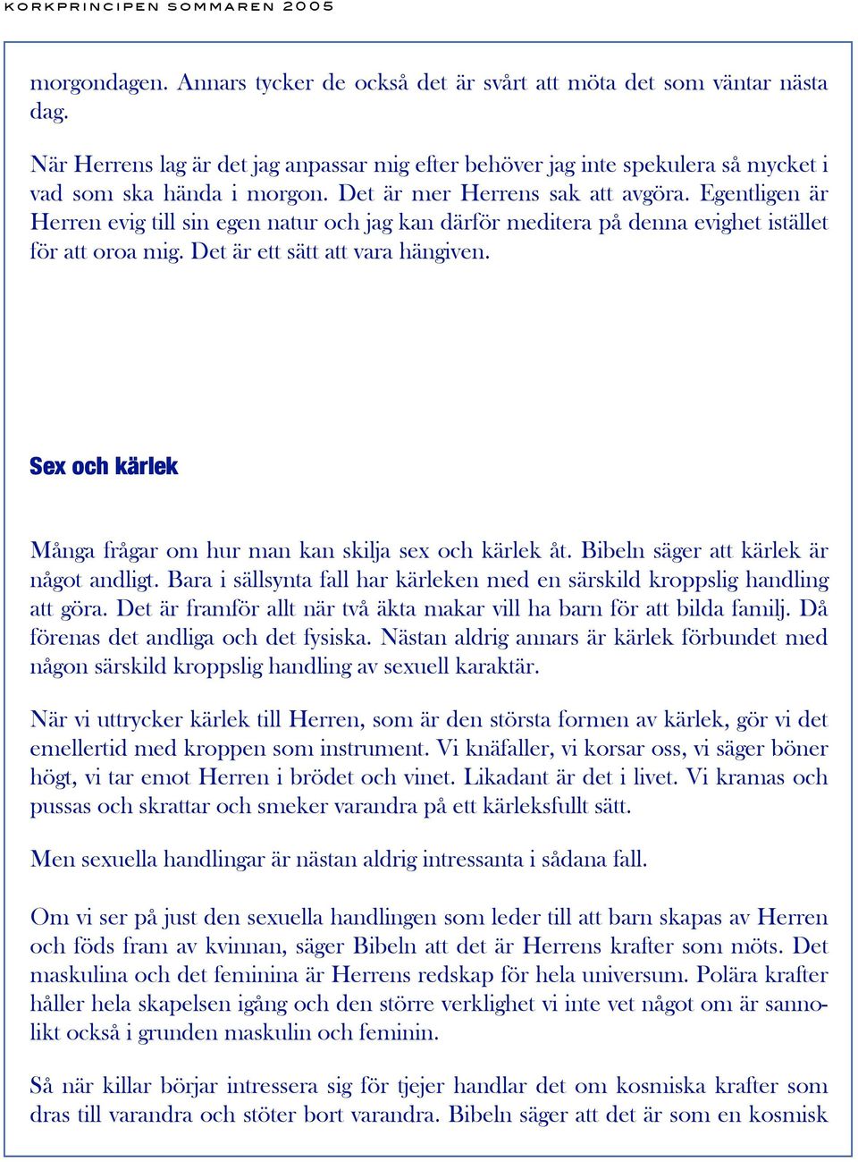 Sex och kärlek Många frågar om hur man kan skilja sex och kärlek åt. Bibeln säger att kärlek är något andligt. Bara i sällsynta fall har kärleken med en särskild kroppslig handling att göra.