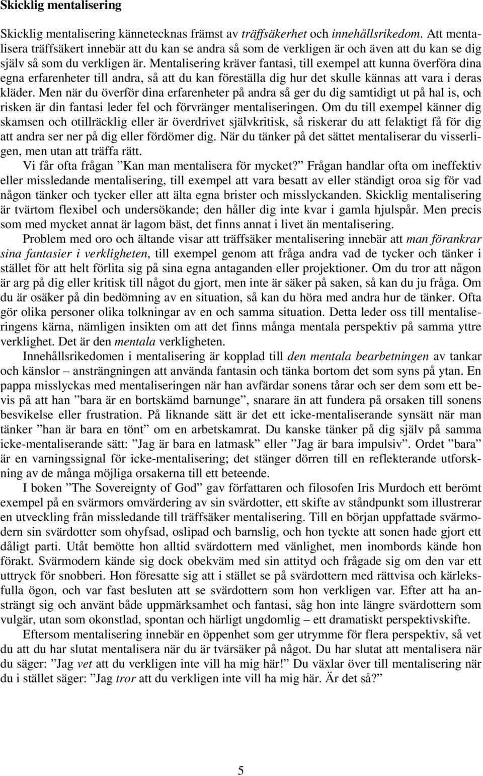 Mentalisering kräver fantasi, till exempel att kunna överföra dina egna erfarenheter till andra, så att du kan föreställa dig hur det skulle kännas att vara i deras kläder.