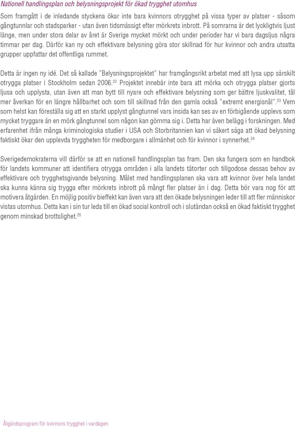 På somrarna är det lyckligtvis ljust länge, men under stora delar av året är Sverige mycket mörkt och under perioder har vi bara dagsljus några timmar per dag.