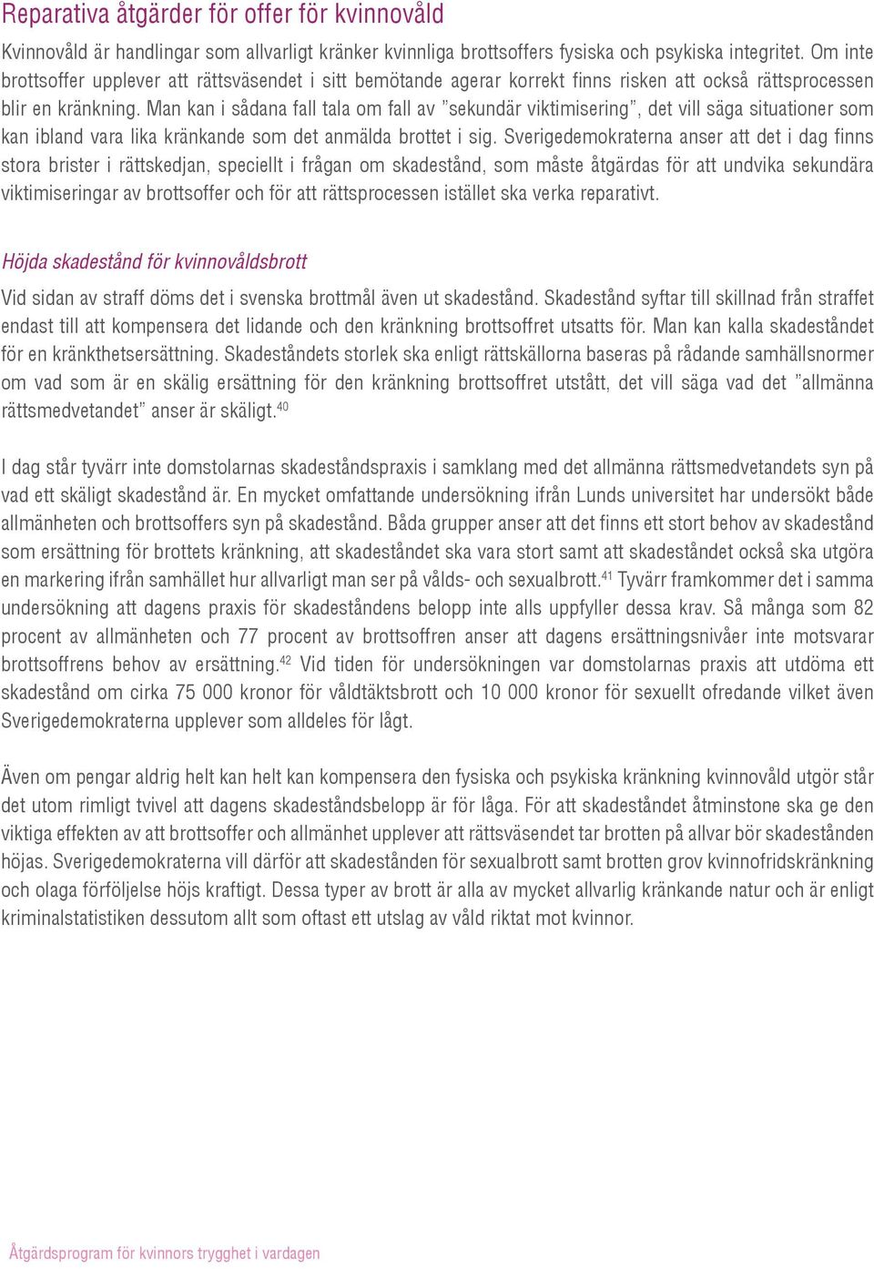 Man kan i sådana fall tala om fall av sekundär viktimisering, det vill säga situationer som kan ibland vara lika kränkande som det anmälda brottet i sig.