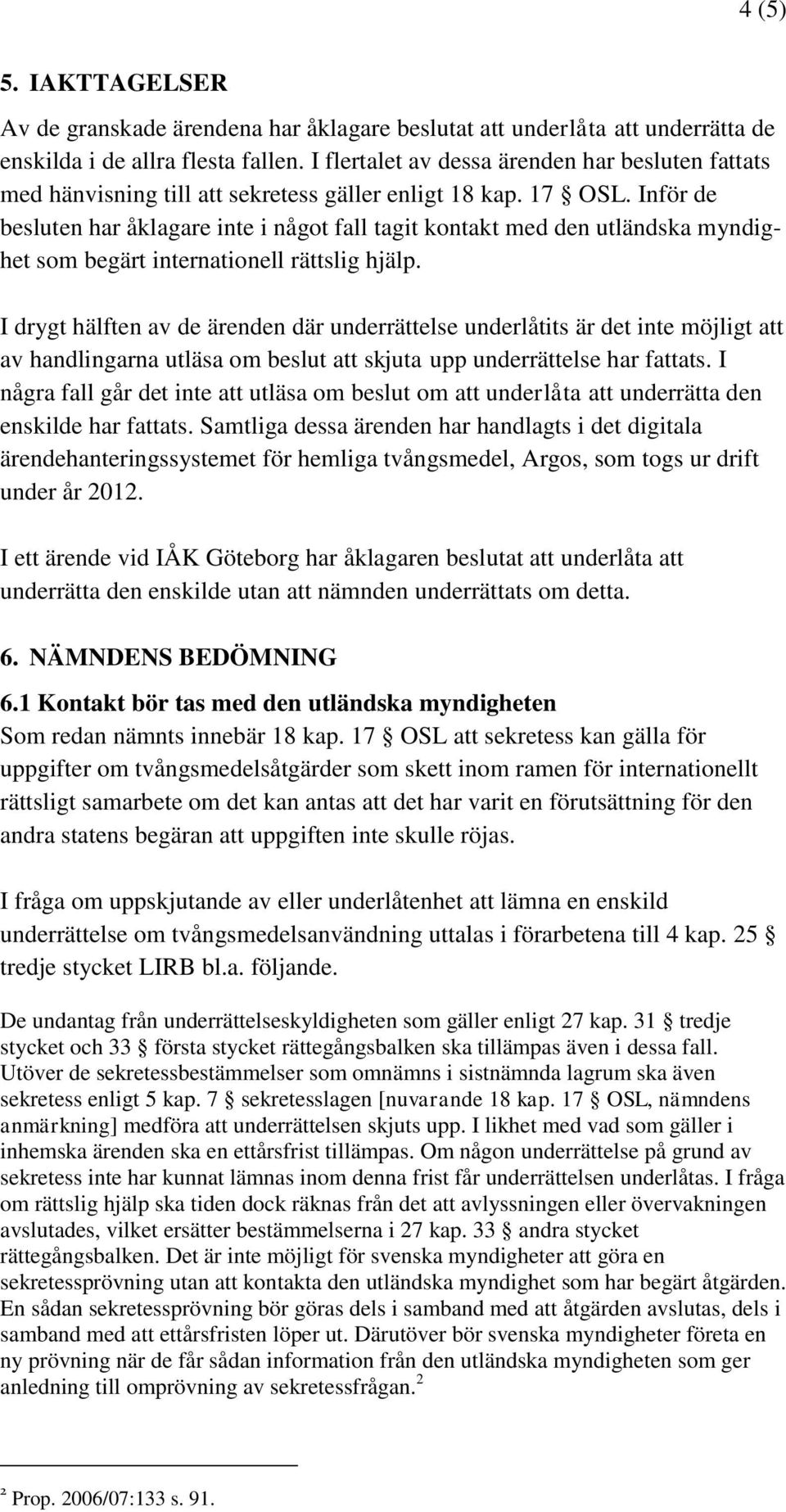 Inför de besluten har åklagare inte i något fall tagit kontakt med den utländska myndighet som begärt internationell rättslig hjälp.