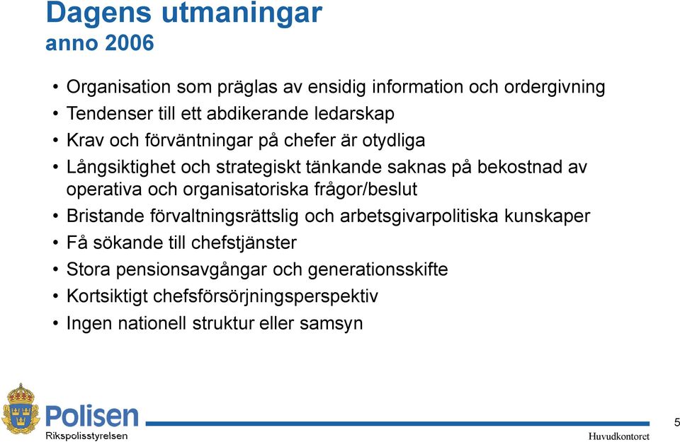 organisatoriska frågor/beslut Bristande förvaltningsrättslig och arbetsgivarpolitiska kunskaper Få sökande till chefstjänster Stora