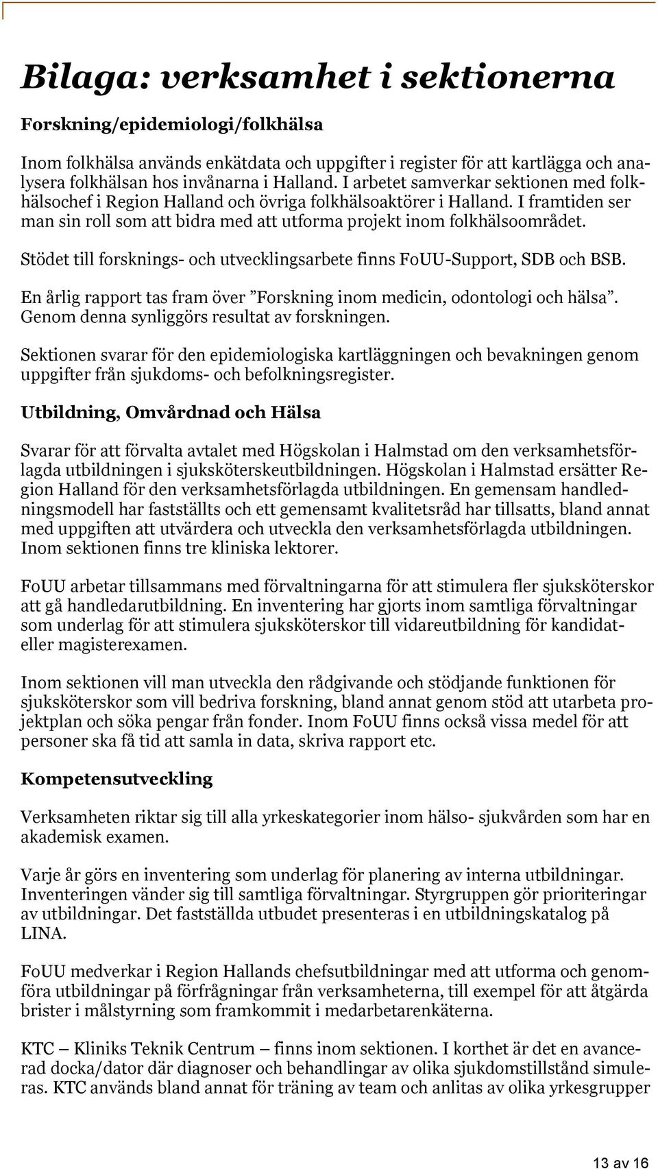 Stödet till forsknings- och utvecklingsarbete finns FoUU-Support, SDB och BSB. En årlig rapport tas fram över Forskning inom medicin, odontologi och hälsa.