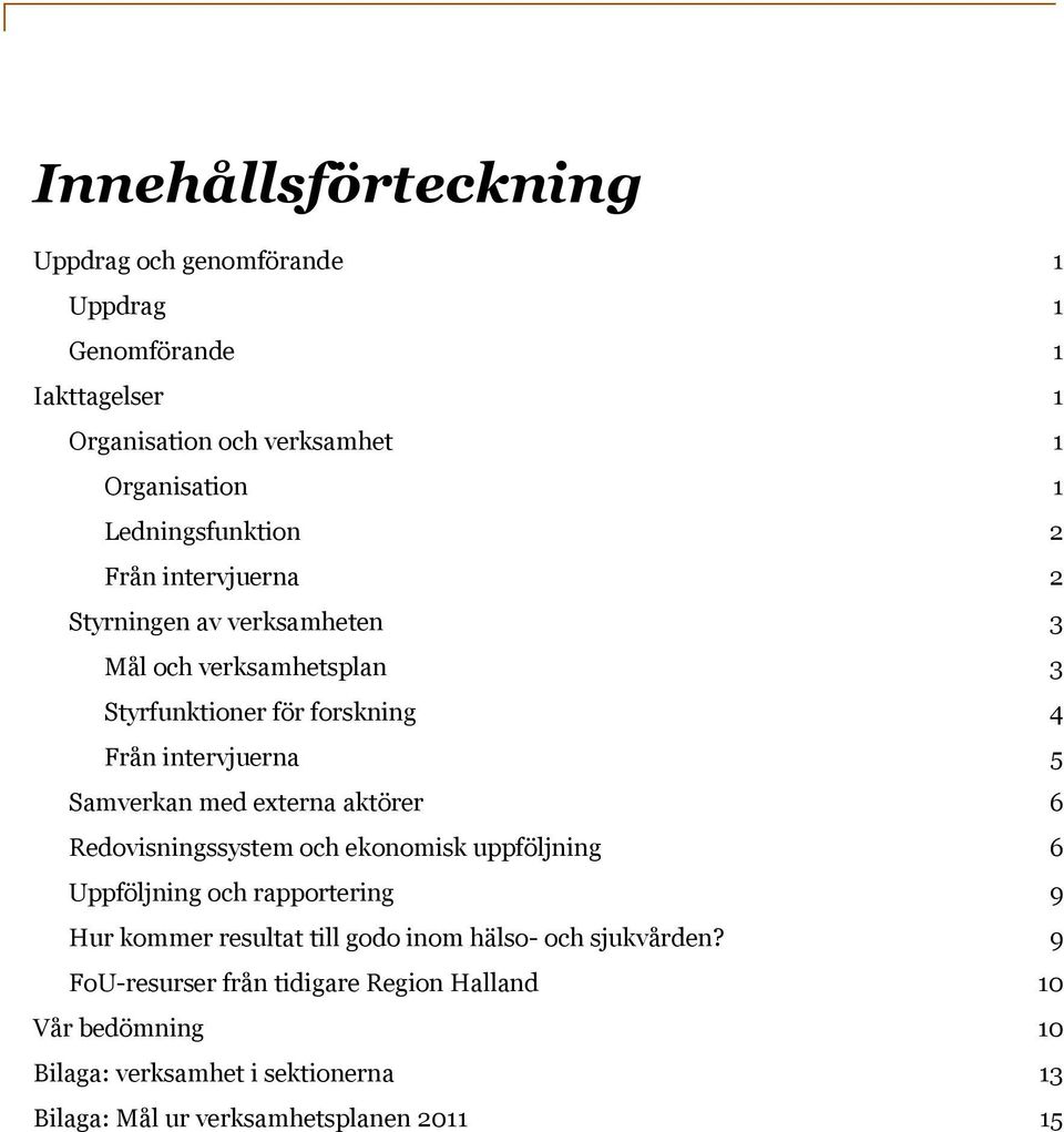 Samverkan med externa aktörer 6 Redovisningssystem och ekonomisk uppföljning 6 Uppföljning och rapportering 9 Hur kommer resultat till godo inom