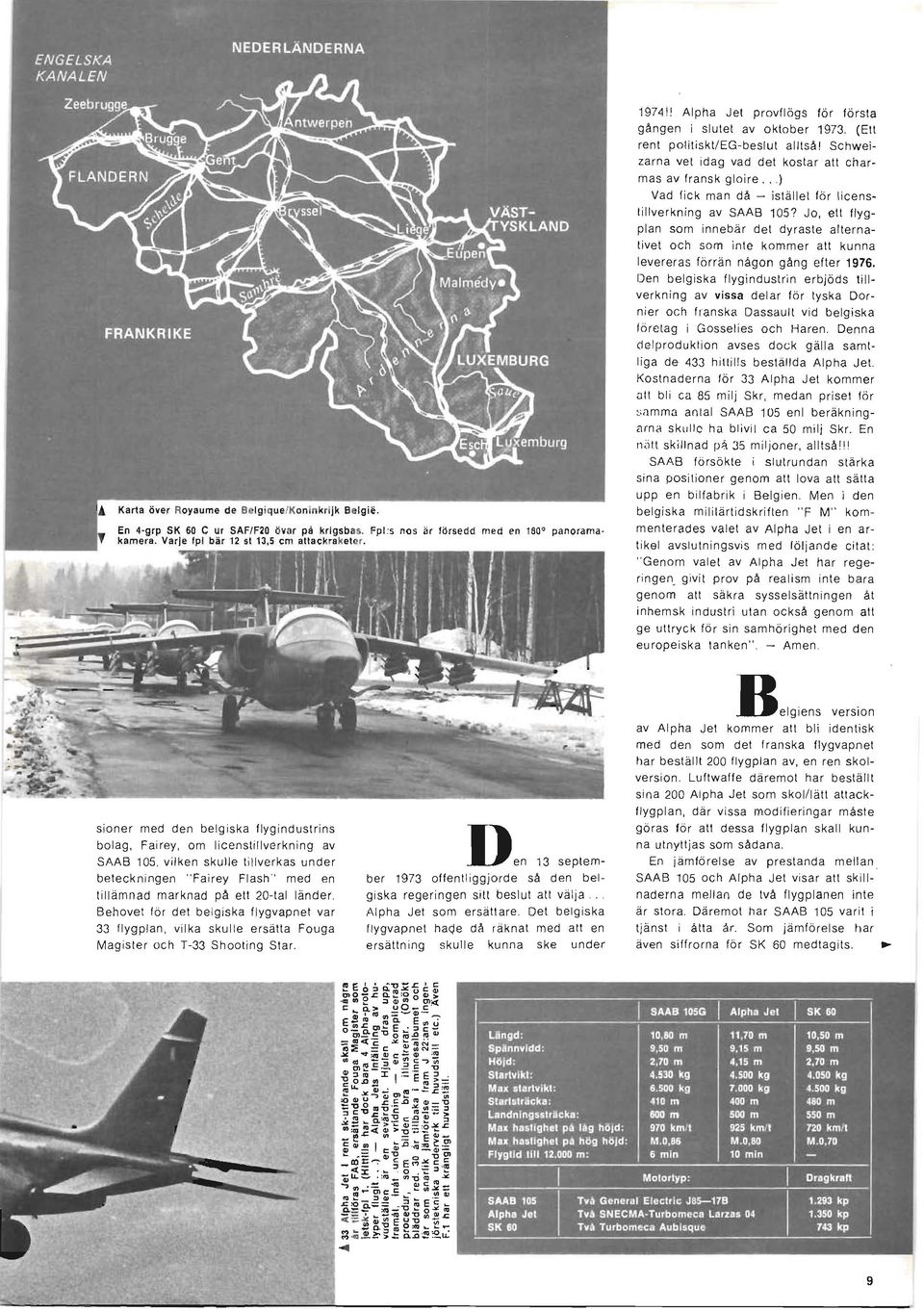 Jo, ett flygplan som innebär det dyraste alternativet och som inte kommer att kunna levereras förrän någon gång efter 1976, Den belgiska flygindustrin erbjöds tillverkning av vissa delar för tyska