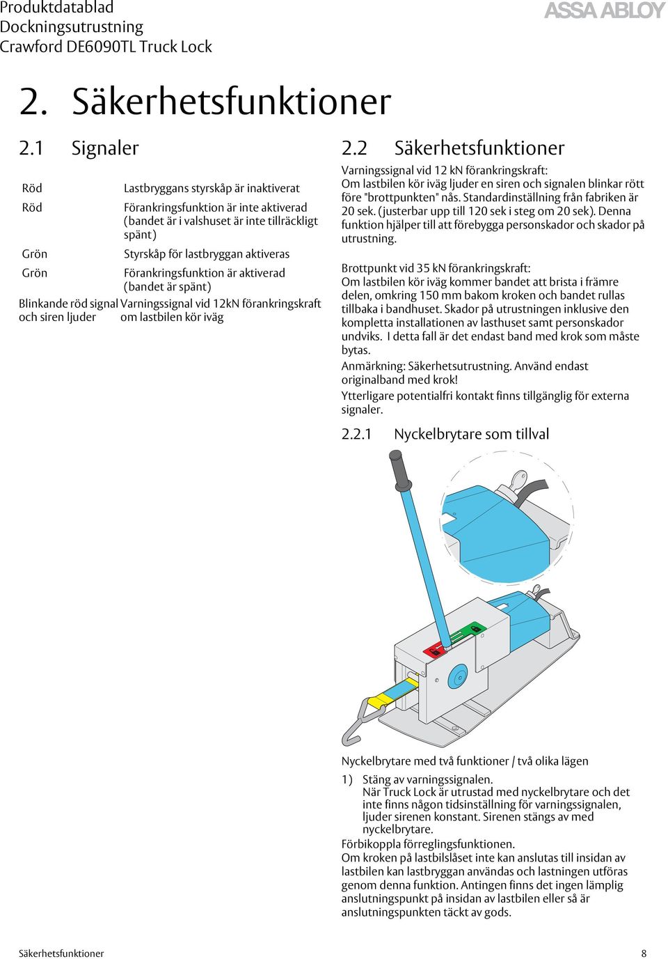 aktiveras Förankringsfunktion är aktiverad (bandet är spänt) Blinkande röd signal Varningssignal vid 12kN förankringskraft och siren ljuder om lastbilen kör iväg Varningssignal vid 12 kn