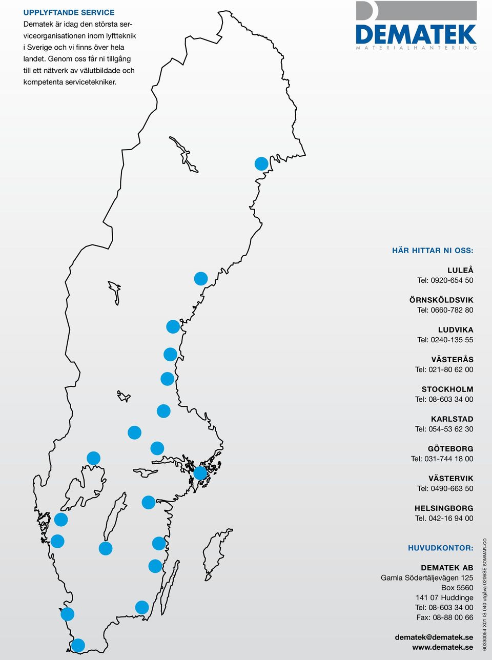 Här hittar ni oss: Luleå Tel: 0920-654 50 Örnsköldsvik Tel: 0660-782 80 Ludvika Tel: 0240-135 55 Västerås Tel: 021-80 62 00 Stockholm Tel: 08-603 34 00 Karlstad