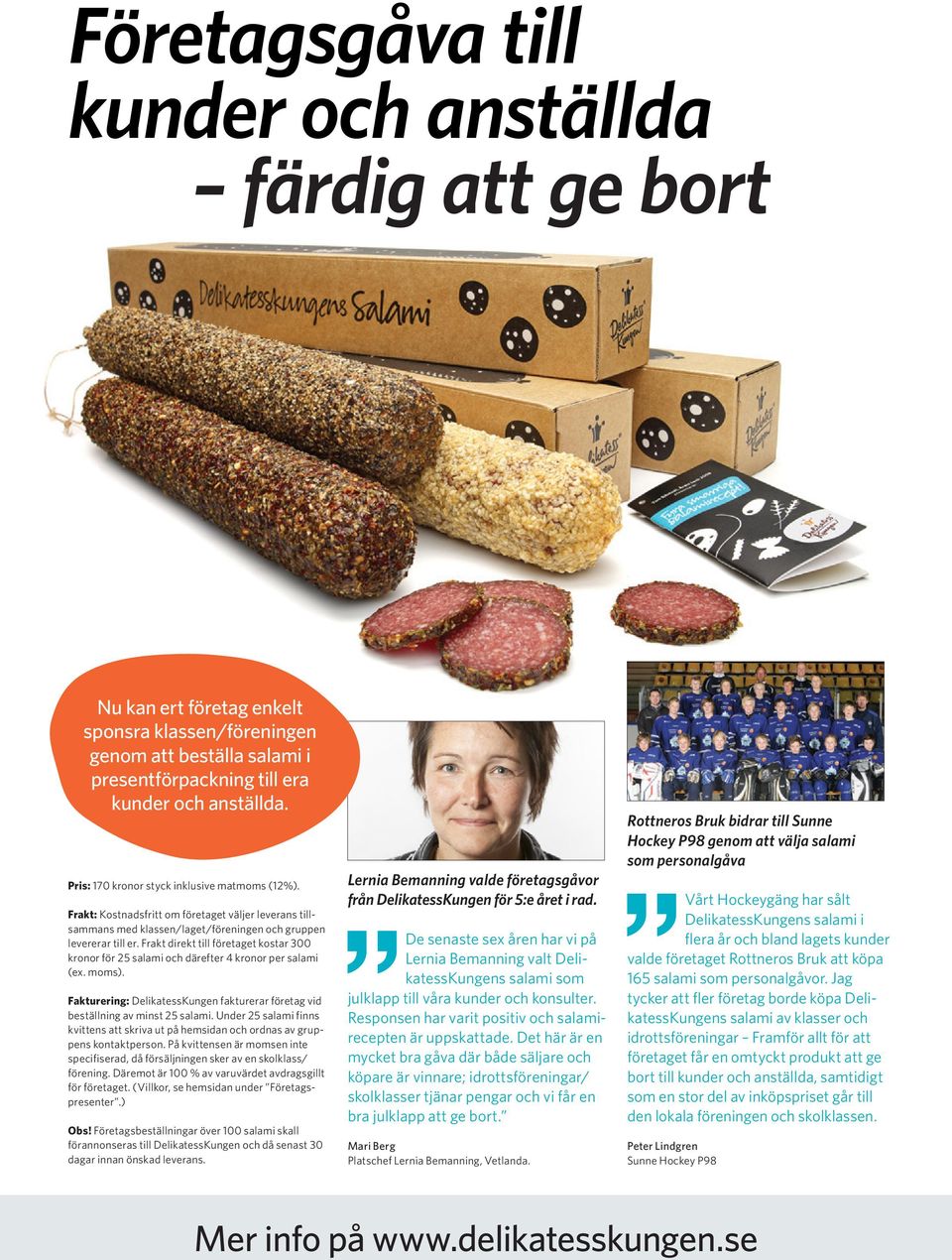 Frakt direkt till företaget kostar 300 kronor för 25 salami och därefter 4 kronor per salami (ex. moms). Fakturering: DelikatessKungen fakturerar företag vid beställning av minst 25 salami.