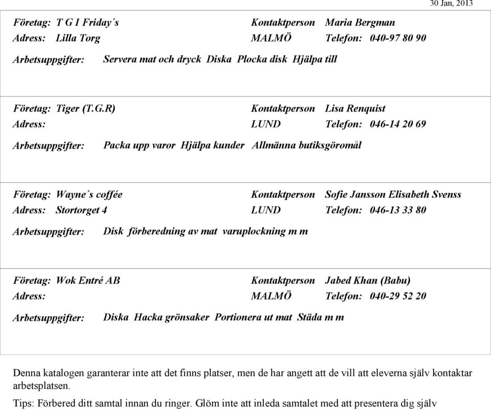 R) Kontaktperson Lisa Renquist Adress: LUND Telefon: 046-14 20 69 Packa upp varor Hjälpa kunder Allmänna butiksgöromål Företag: Wayne s coffée Kontaktperson Sofie Jansson Elisabeth Svenss Adress: