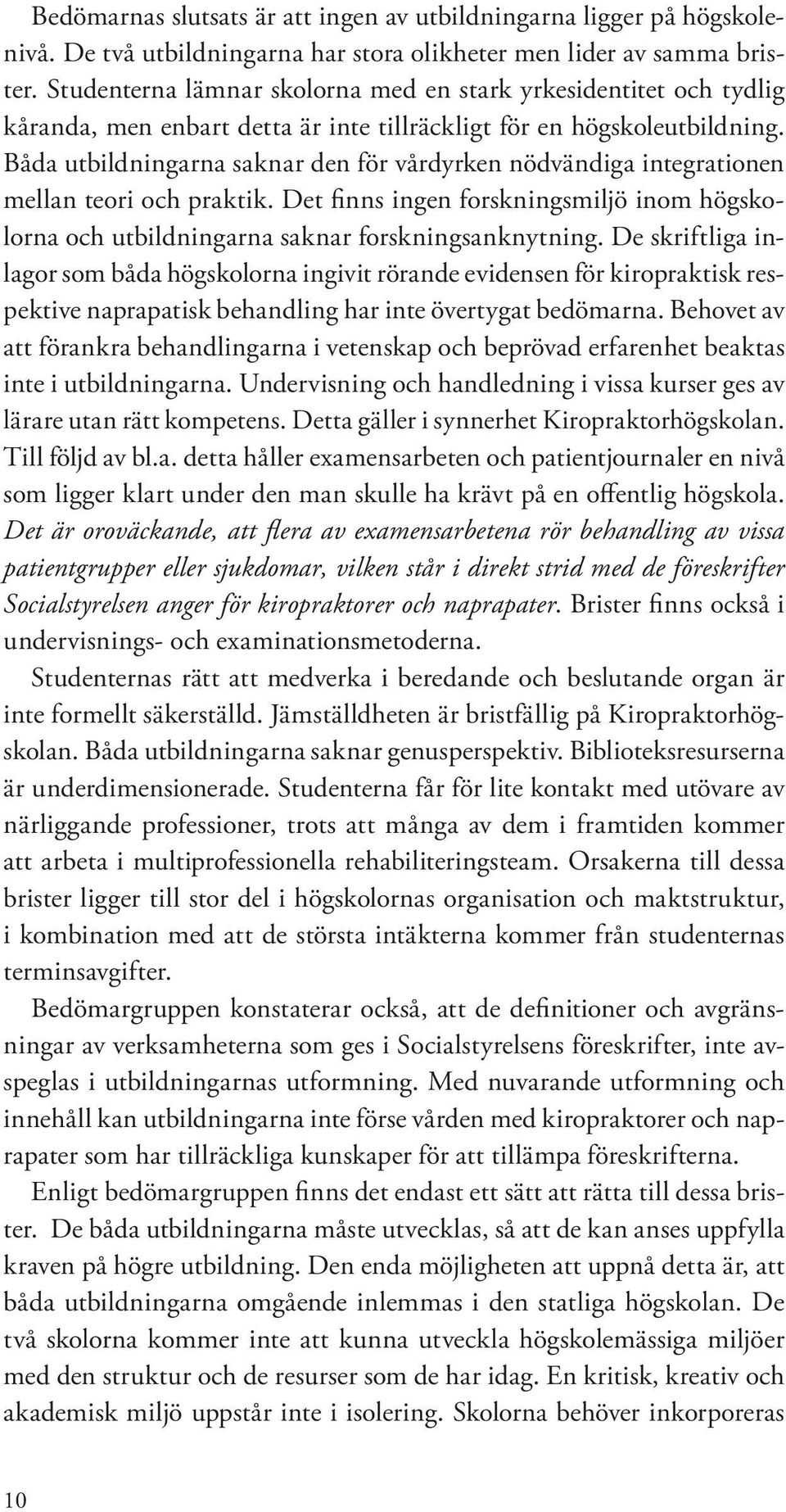 Båda utbildningarna saknar den för vårdyrken nödvändiga integrationen mellan teori och praktik. Det finns ingen forskningsmiljö inom högskolorna och utbildningarna saknar forskningsanknytning.