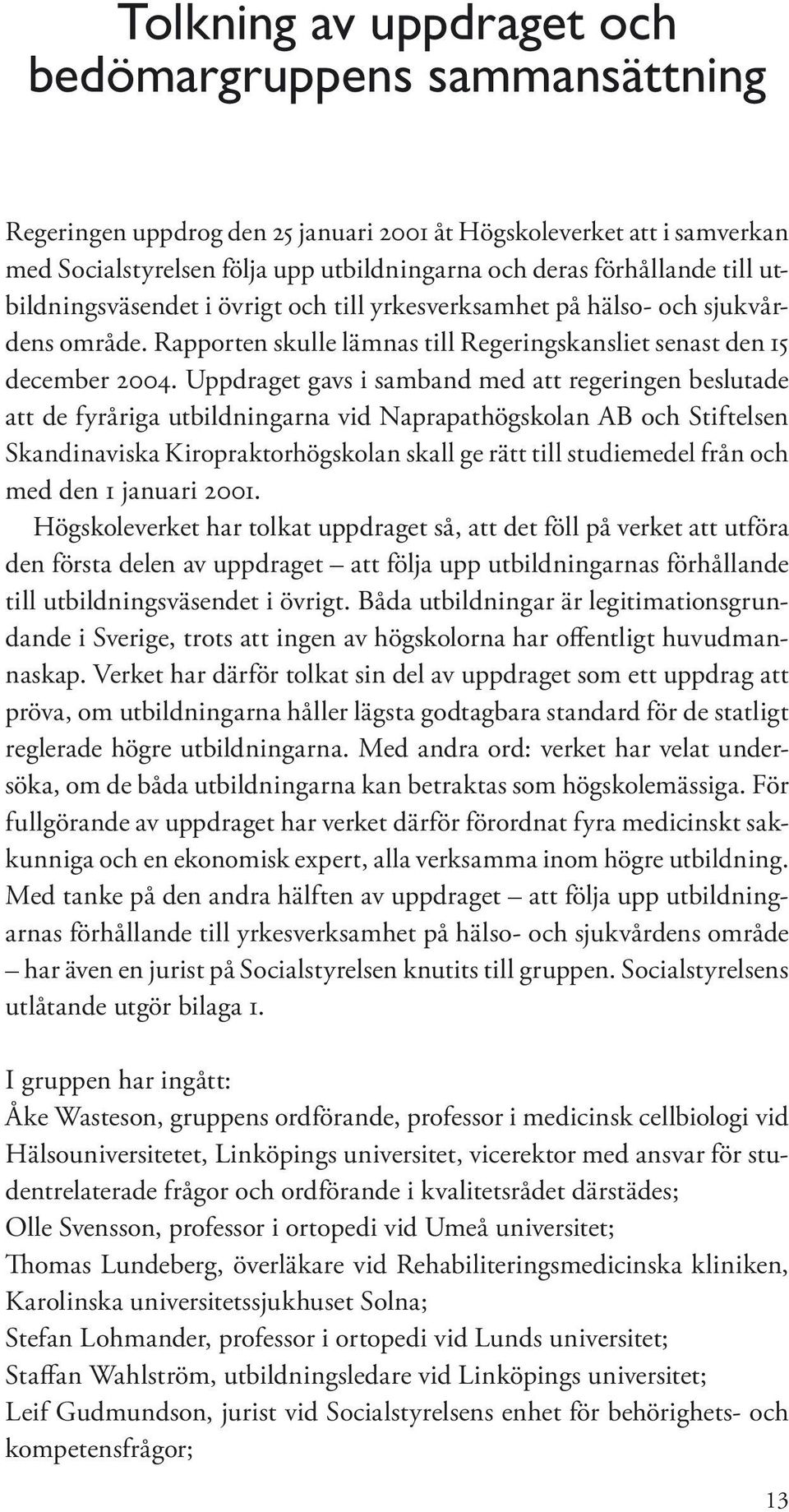 Uppdraget gavs i samband med att regeringen beslutade att de fyråriga utbildningarna vid Naprapathögskolan AB och Stiftelsen Skandinaviska Kiropraktorhögskolan skall ge rätt till studiemedel från och