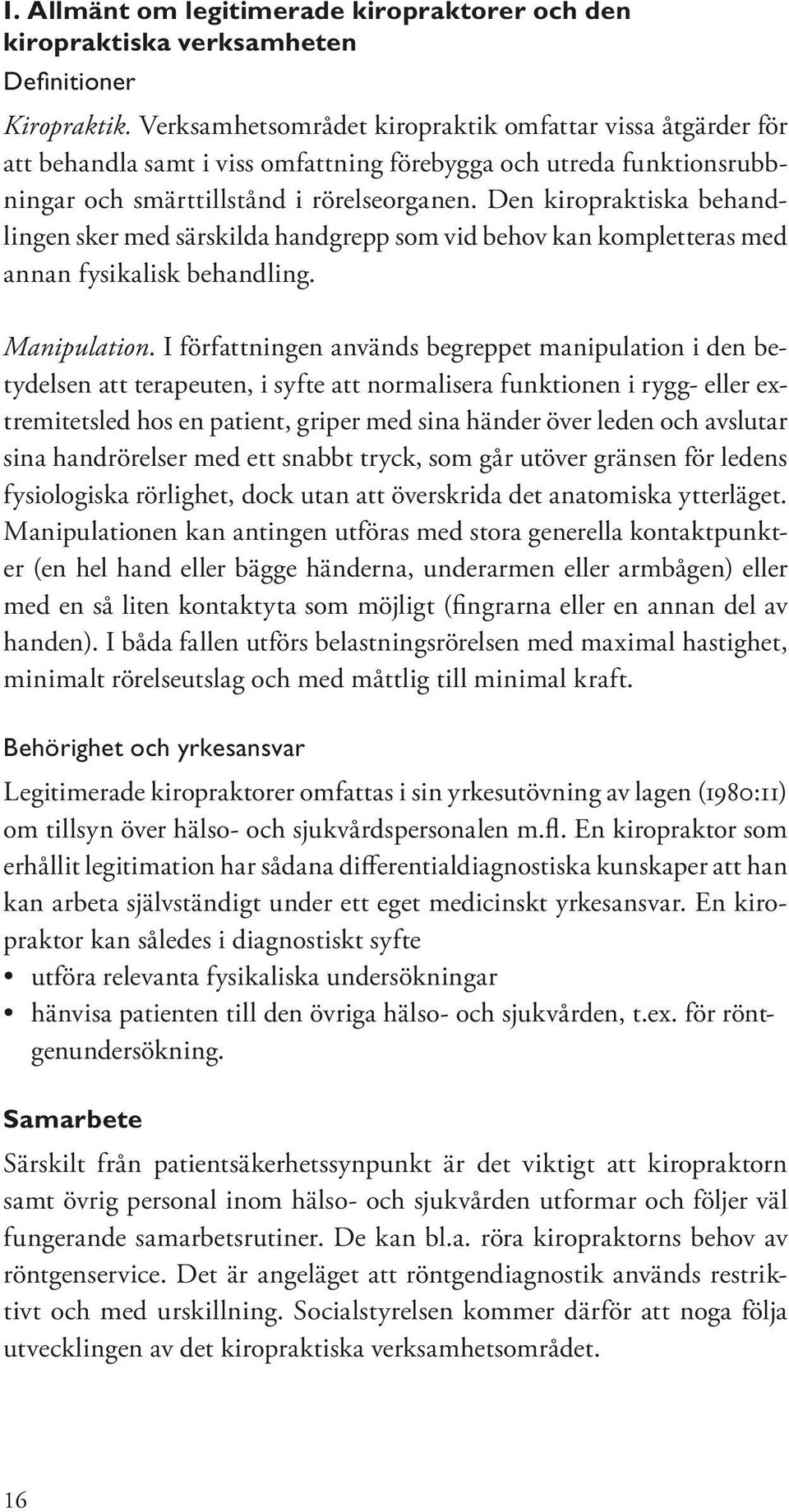 Den kiropraktiska behandlingen sker med särskilda handgrepp som vid behov kan kompletteras med annan fysikalisk behandling. Manipulation.