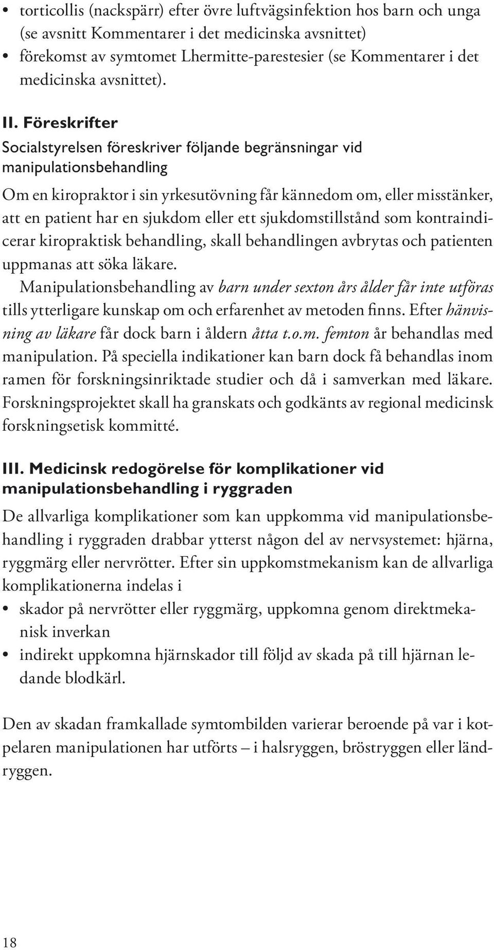 Föreskrifter Socialstyrelsen föreskriver följande begränsningar vid manipulationsbehandling Om en kiropraktor i sin yrkesutövning får kännedom om, eller misstänker, att en patient har en sjukdom