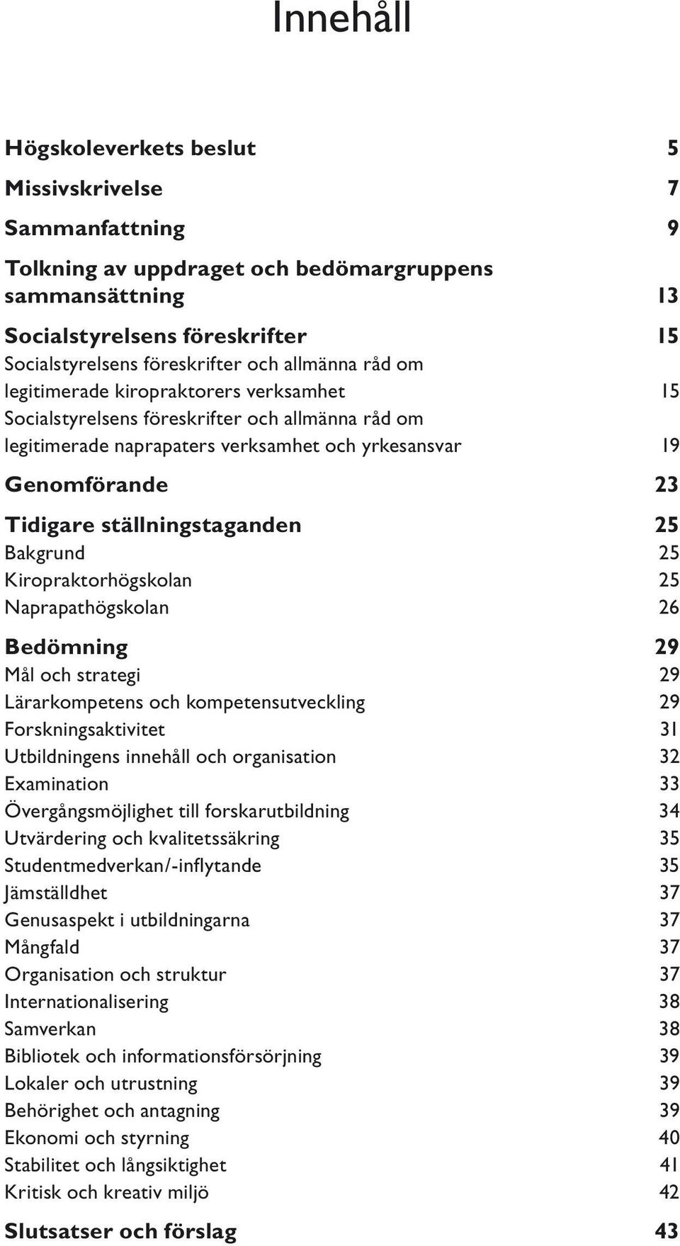 ställningstaganden 25 Bakgrund 25 Kiropraktorhögskolan 25 Naprapathögskolan 26 Bedömning 29 Mål och strategi 29 Lärarkompetens och kompetensutveckling 29 Forskningsaktivitet 31 Utbildningens innehåll