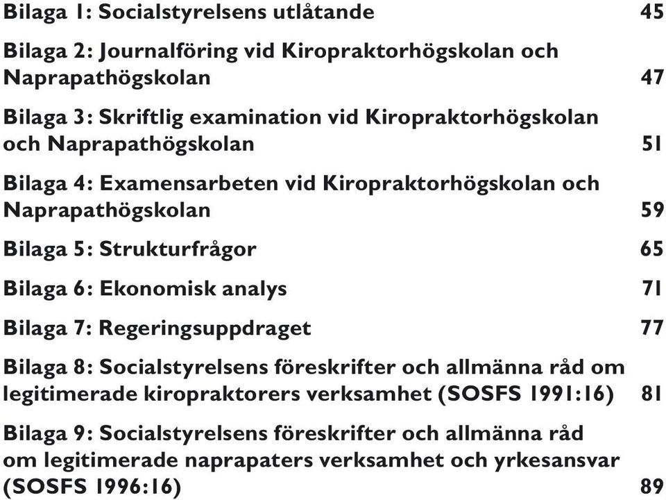 Bilaga 6: Ekonomisk analys 71 Bilaga 7: Regeringsuppdraget 77 Bilaga 8: Socialstyrelsens föreskrifter och allmänna råd om legitimerade kiropraktorers