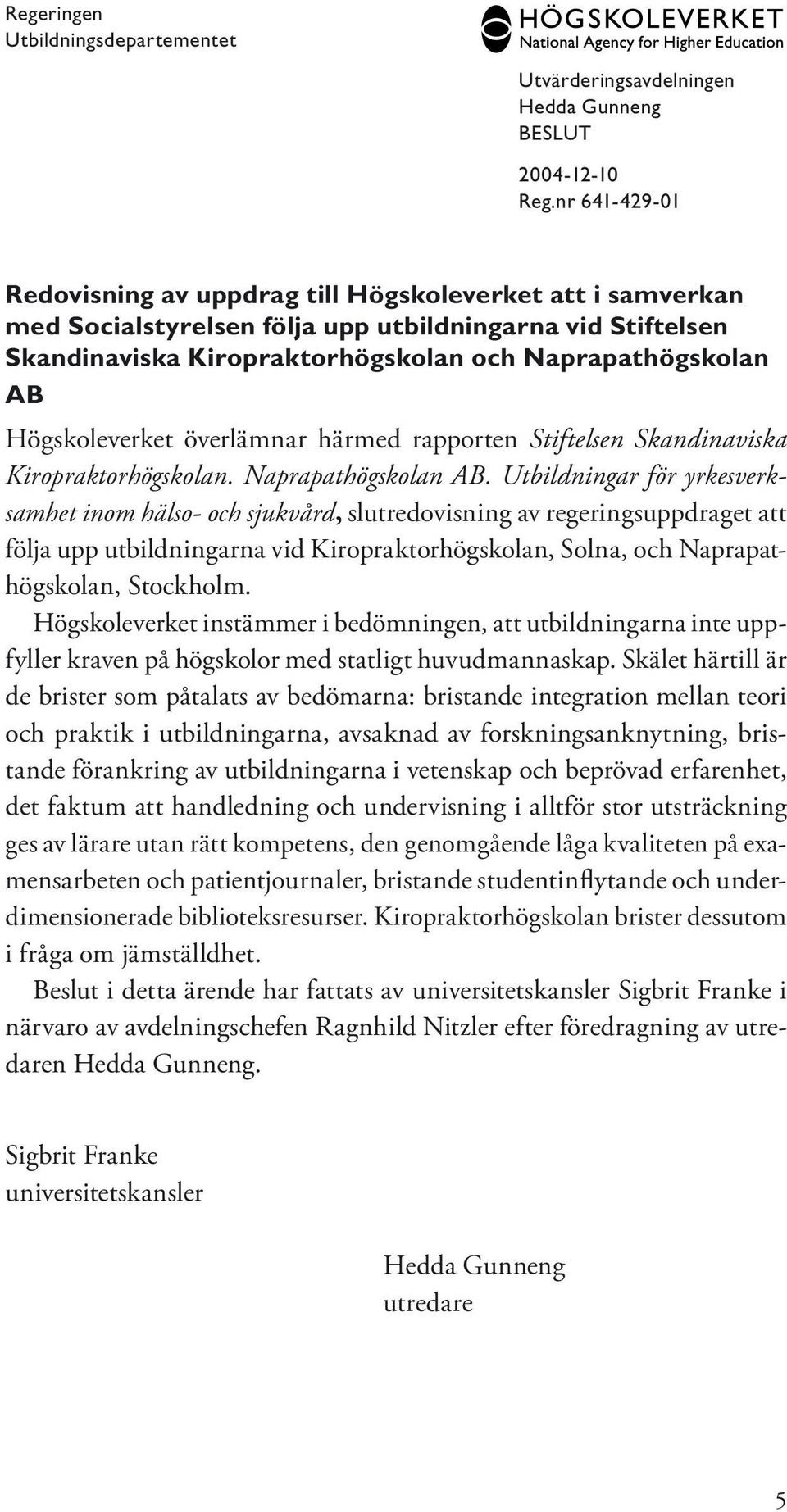 Högskoleverket överlämnar härmed rapporten Stiftelsen Skandinaviska Kiropraktorhögskolan. Naprapathögskolan AB.