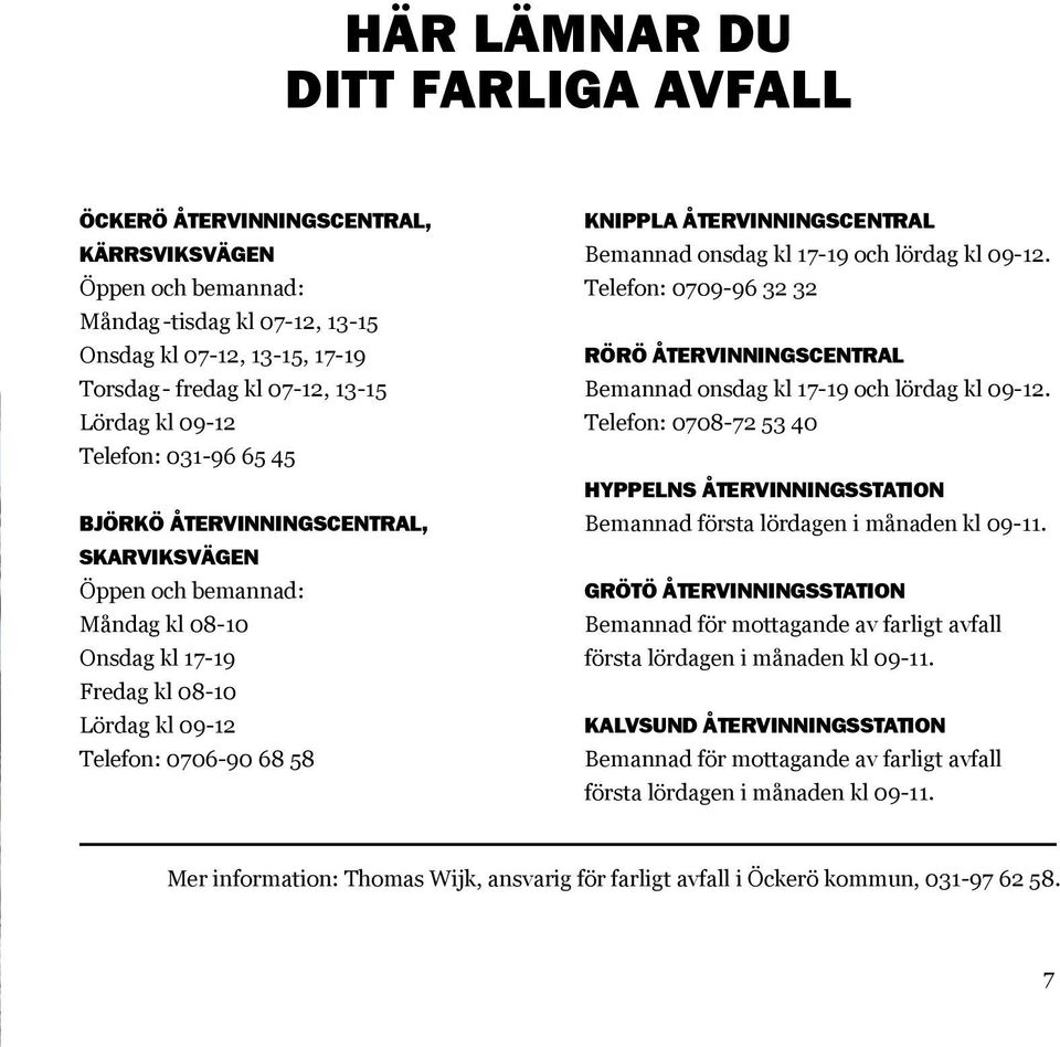 återvinningscentral Bemannad onsdag kl 17-19 och lördag kl 09-12. Telefon: 0709-96 32 32 Rörö återvinningscentral Bemannad onsdag kl 17-19 och lördag kl 09-12.