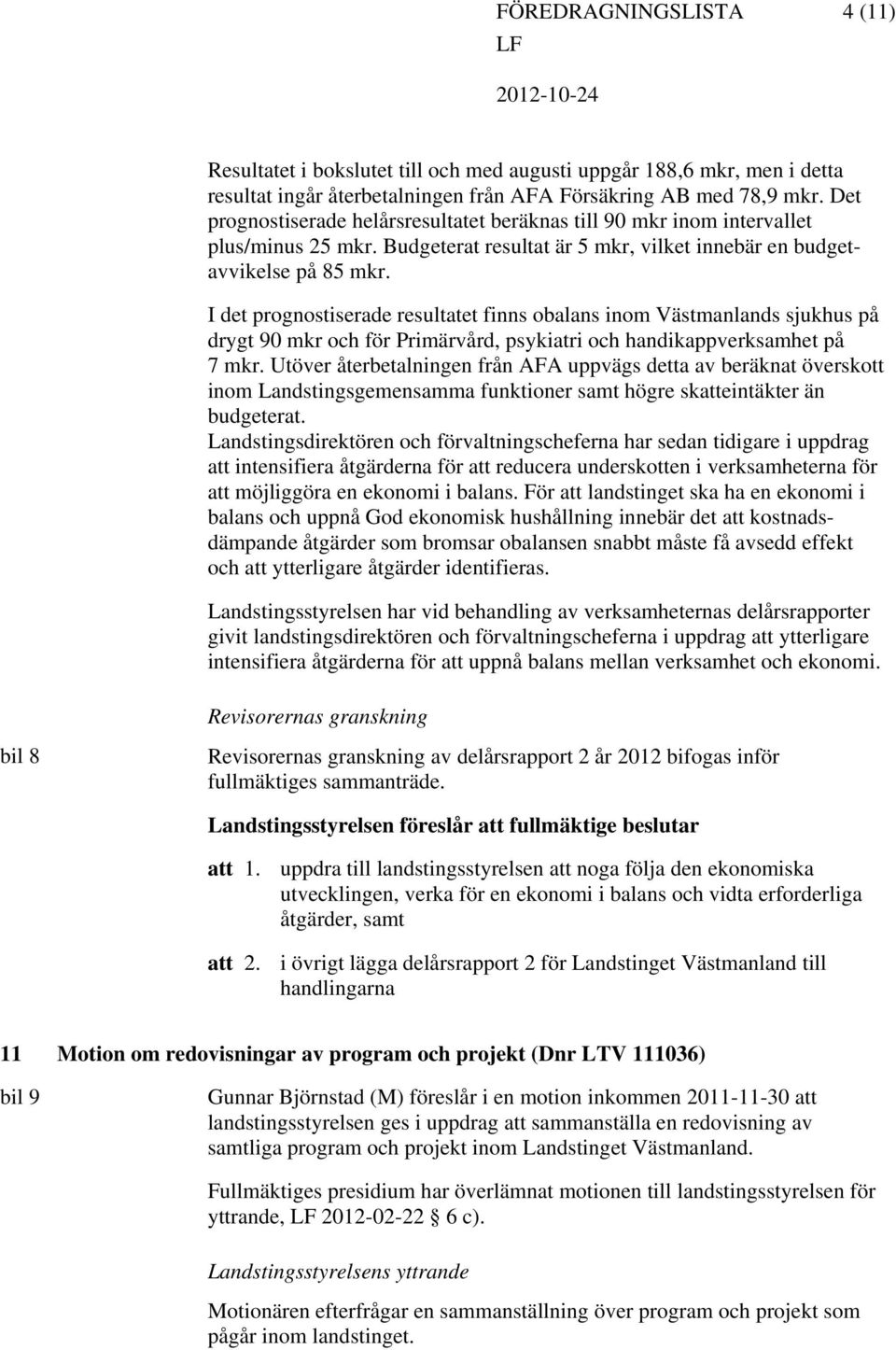 I det prognostiserade resultatet finns obalans inom Västmanlands sjukhus på drygt 90 mkr och för Primärvård, psykiatri och handikappverksamhet på 7 mkr.