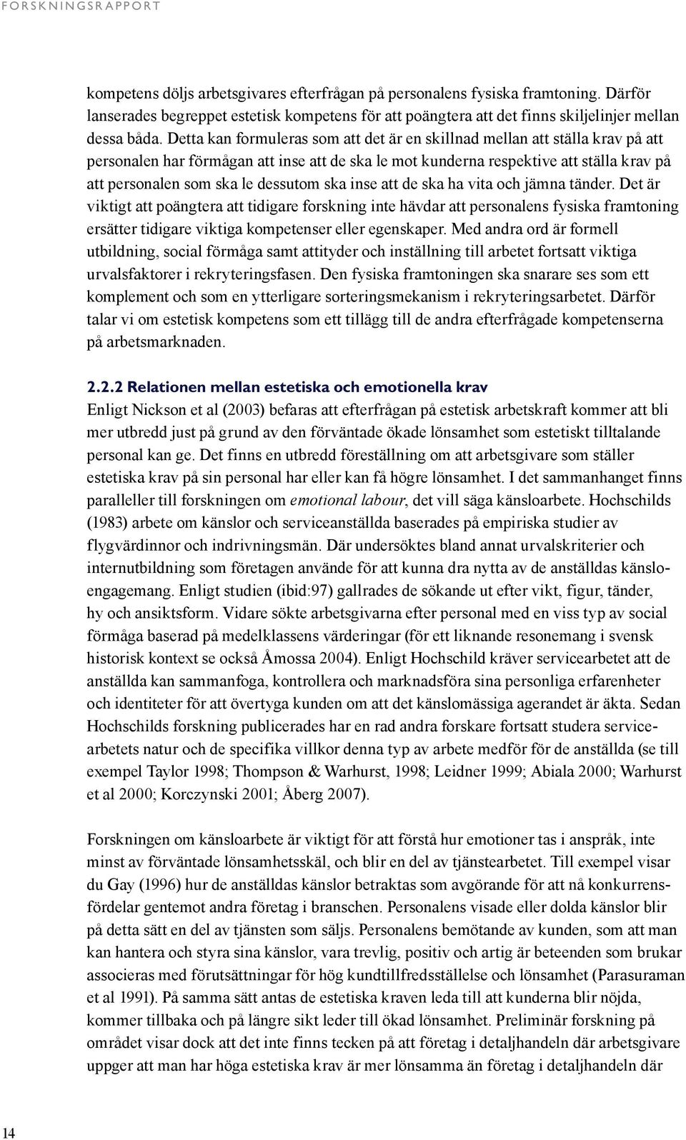 Detta kan formuleras som att det är en skillnad mellan att ställa krav på att personalen har förmågan att inse att de ska le mot kunderna respektive att ställa krav på att personalen som ska le