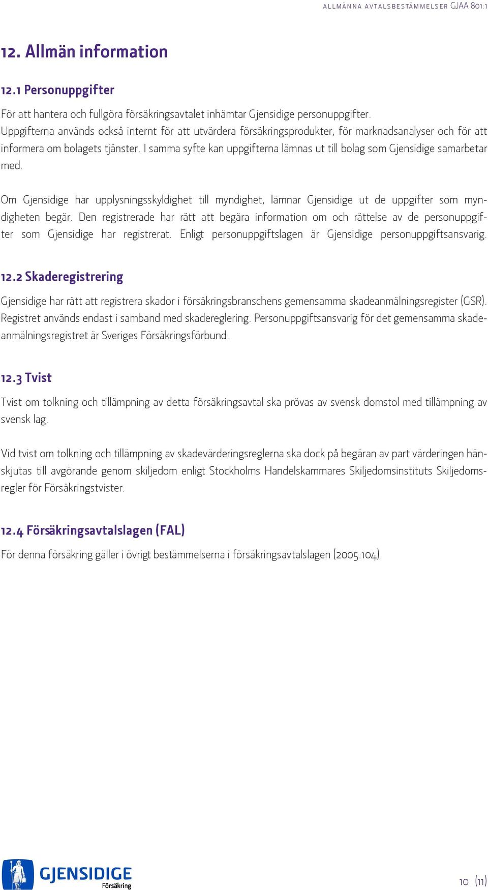 I samma syfte kan uppgifterna lämnas ut till bolag som Gjensidige samarbetar med. Om Gjensidige har upplysningsskyldighet till myndighet, lämnar Gjensidige ut de uppgifter som myndigheten begär.