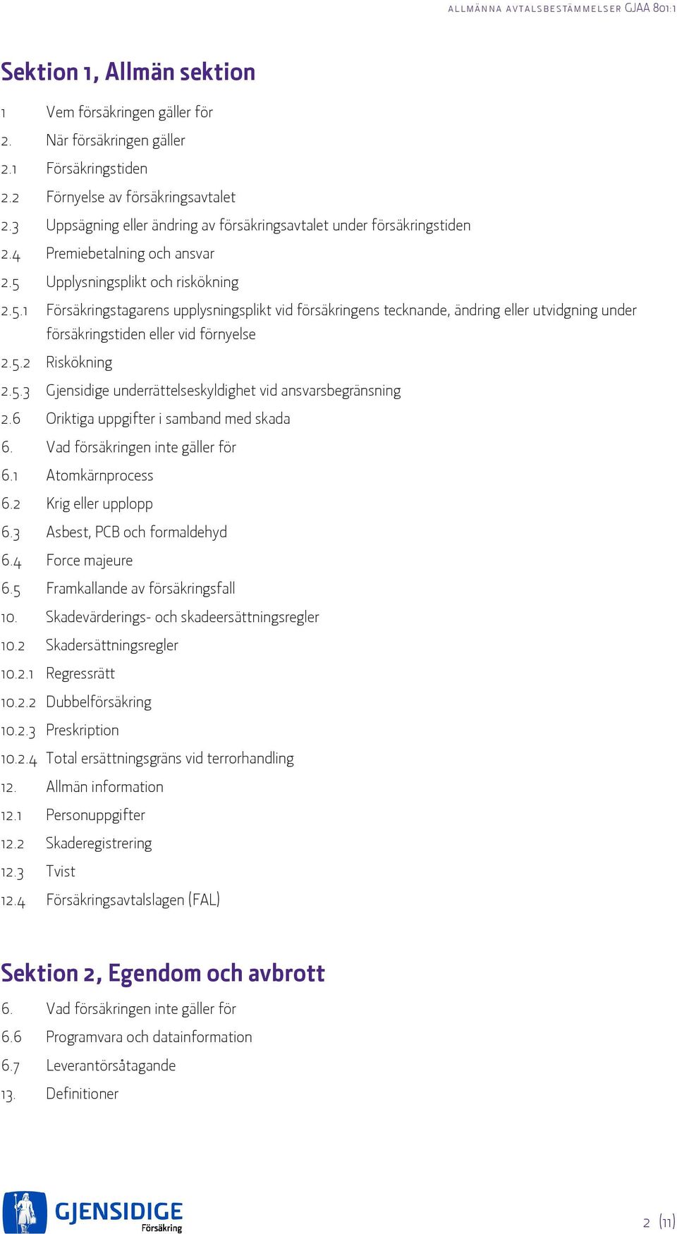 Upplysningsplikt och riskökning 2.5.1 Försäkringstagarens upplysningsplikt vid försäkringens tecknande, ändring eller utvidgning under försäkringstiden eller vid förnyelse 2.5.2 Riskökning 2.5.3 Gjensidige underrättelseskyldighet vid ansvarsbegränsning 2.