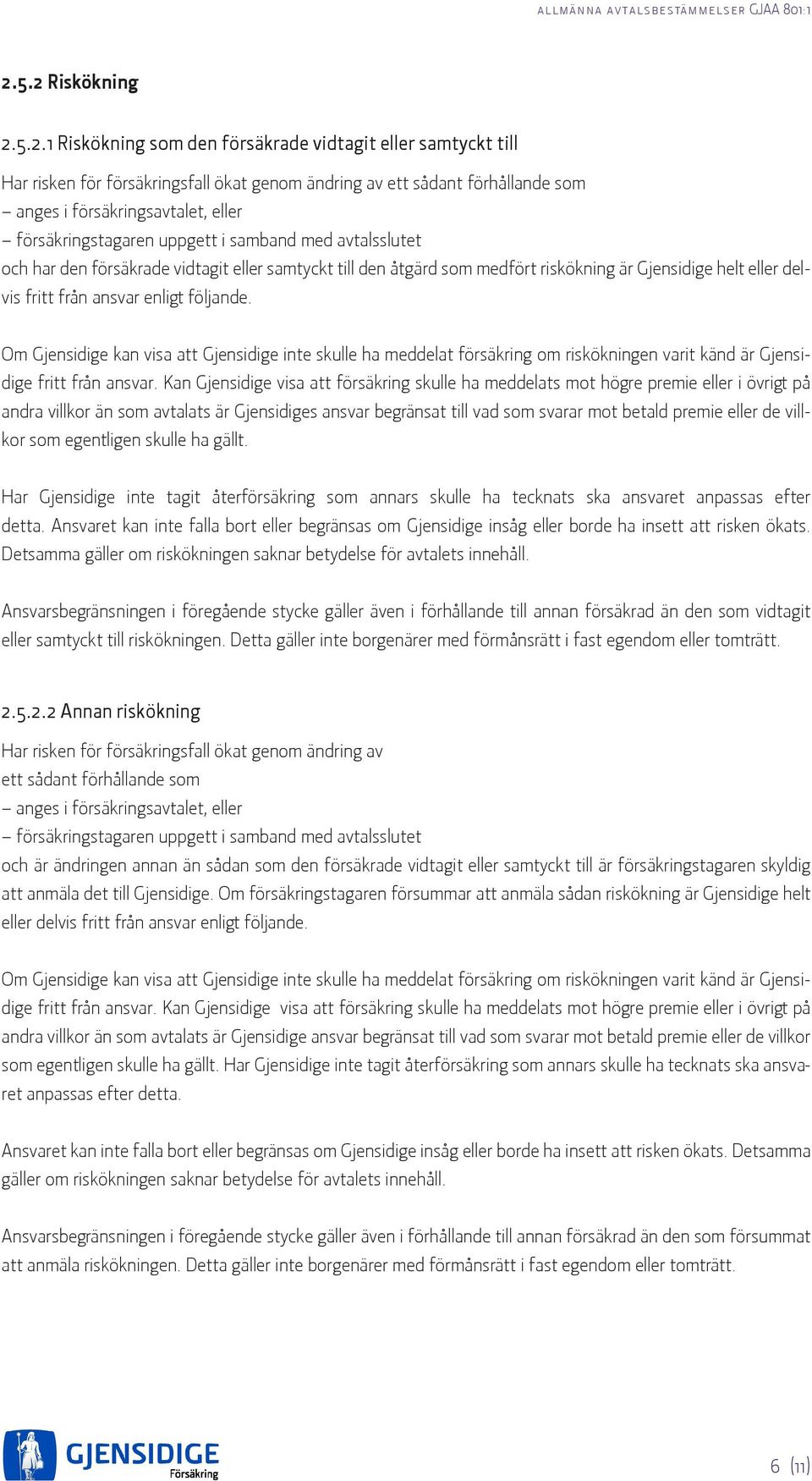 försäkringstagaren uppgett i samband med avtalsslutet och har den försäkrade vidtagit eller samtyckt till den åtgärd som medfört riskökning är Gjensidige helt eller delvis fritt från ansvar enligt