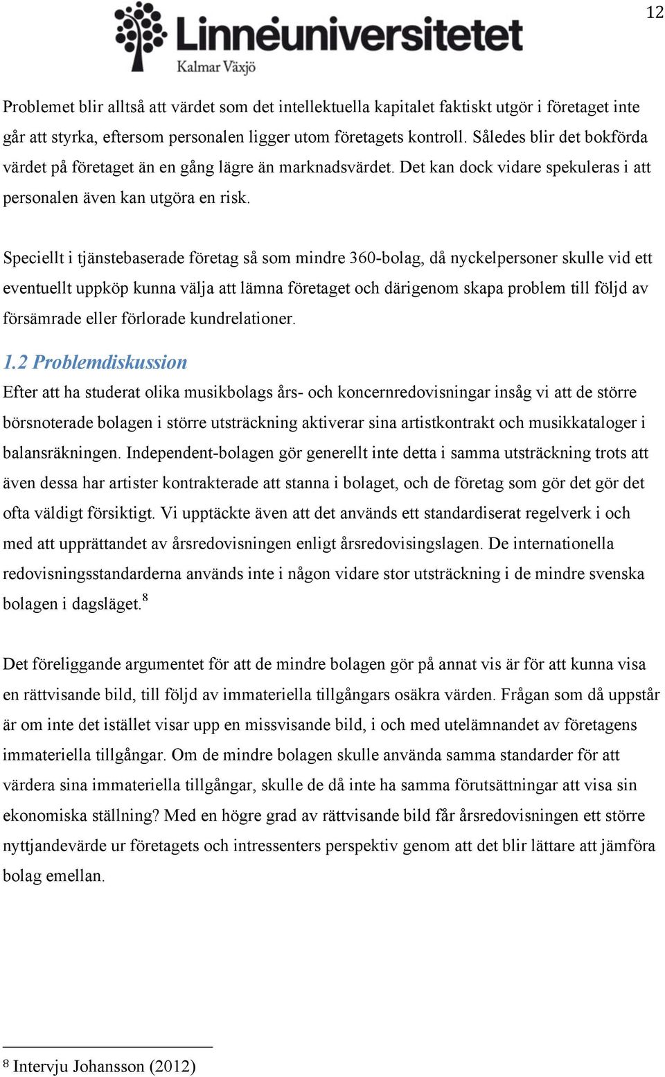 Speciellt i tjänstebaserade företag så som mindre 360-bolag, då nyckelpersoner skulle vid ett eventuellt uppköp kunna välja att lämna företaget och därigenom skapa problem till följd av försämrade