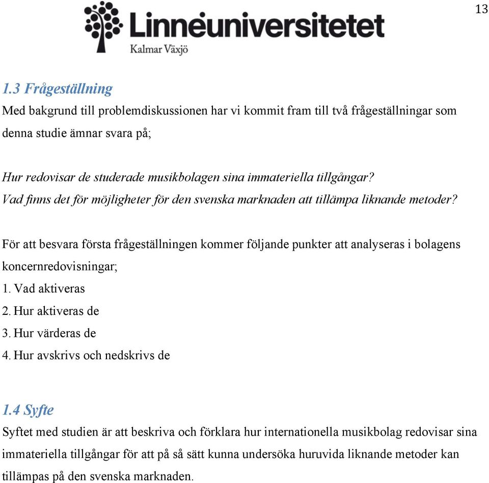 För att besvara första frågeställningen kommer följande punkter att analyseras i bolagens koncernredovisningar; 1. Vad aktiveras 2. Hur aktiveras de 3. Hur värderas de 4.