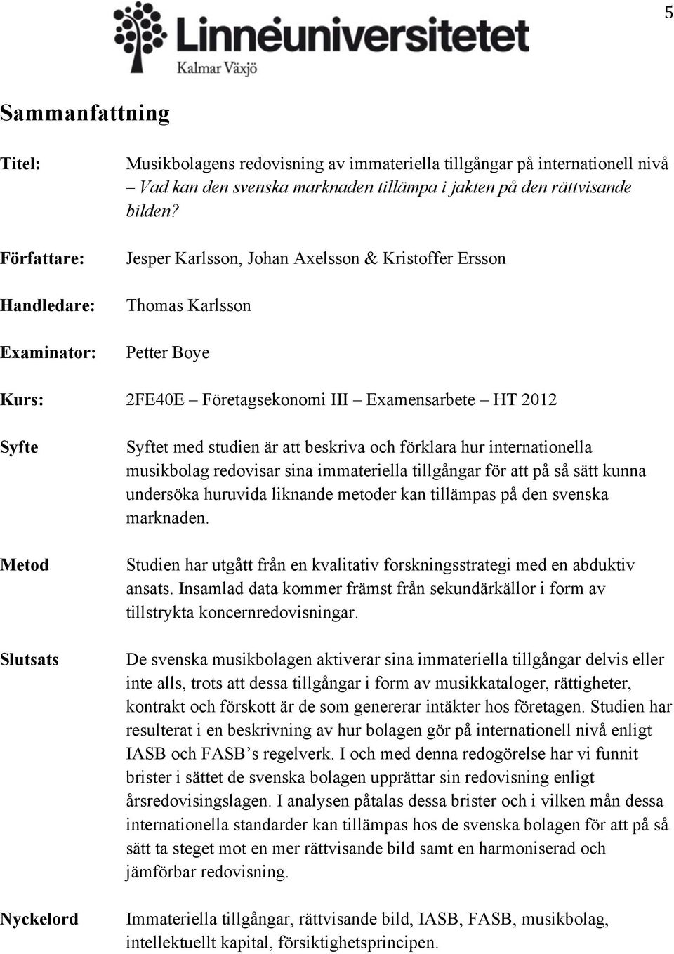 Jesper Karlsson, Johan Axelsson & Kristoffer Ersson Thomas Karlsson Petter Boye Kurs: 2FE40E Företagsekonomi III Examensarbete HT 2012 Syfte Metod Slutsats Nyckelord Syftet med studien är att