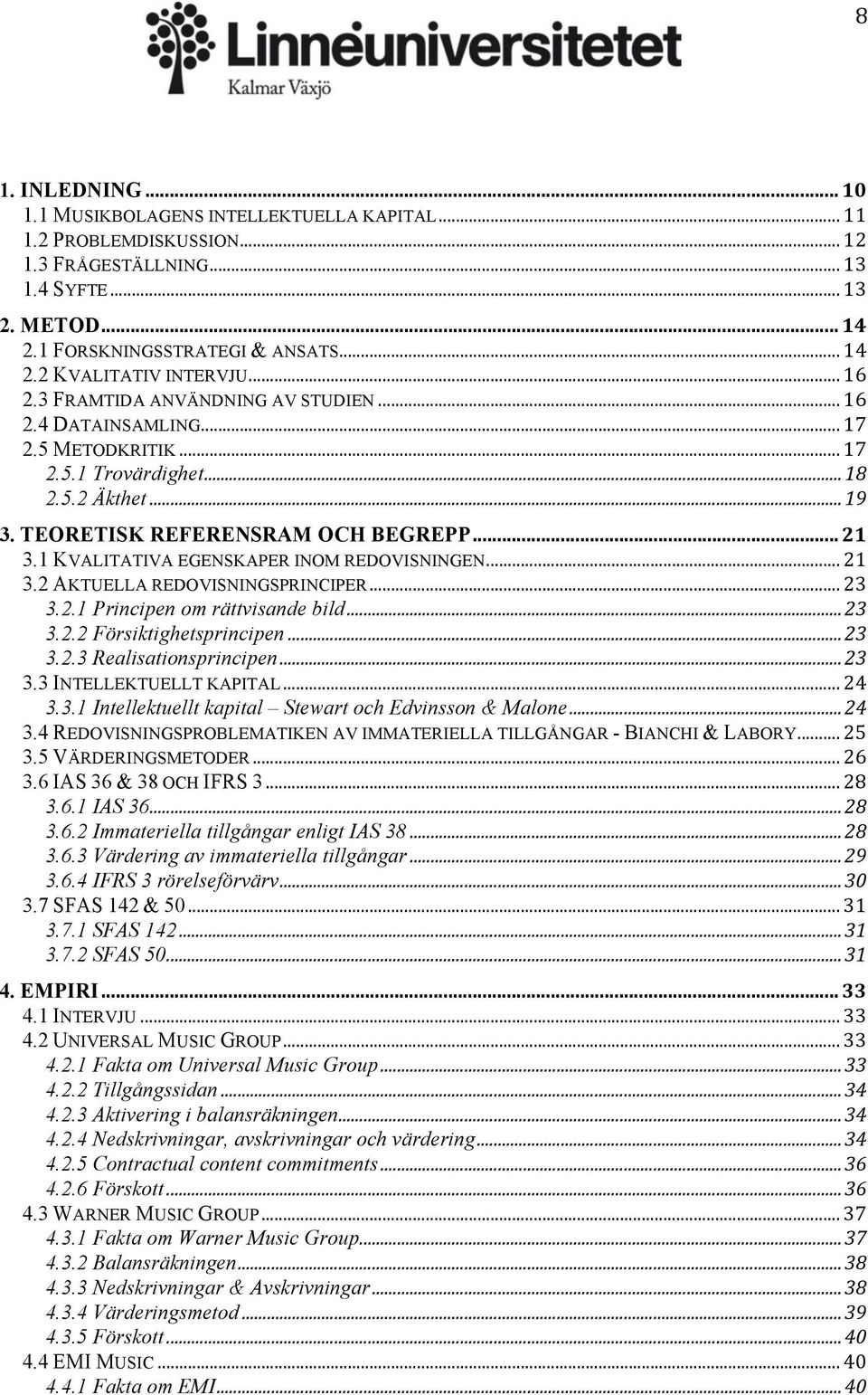 1 KVALITATIVA EGENSKAPER INOM REDOVISNINGEN... 21 3.2 AKTUELLA REDOVISNINGSPRINCIPER... 23 3.2.1 Principen om rättvisande bild... 23 3.2.2 Försiktighetsprincipen... 23 3.2.3 Realisationsprincipen.