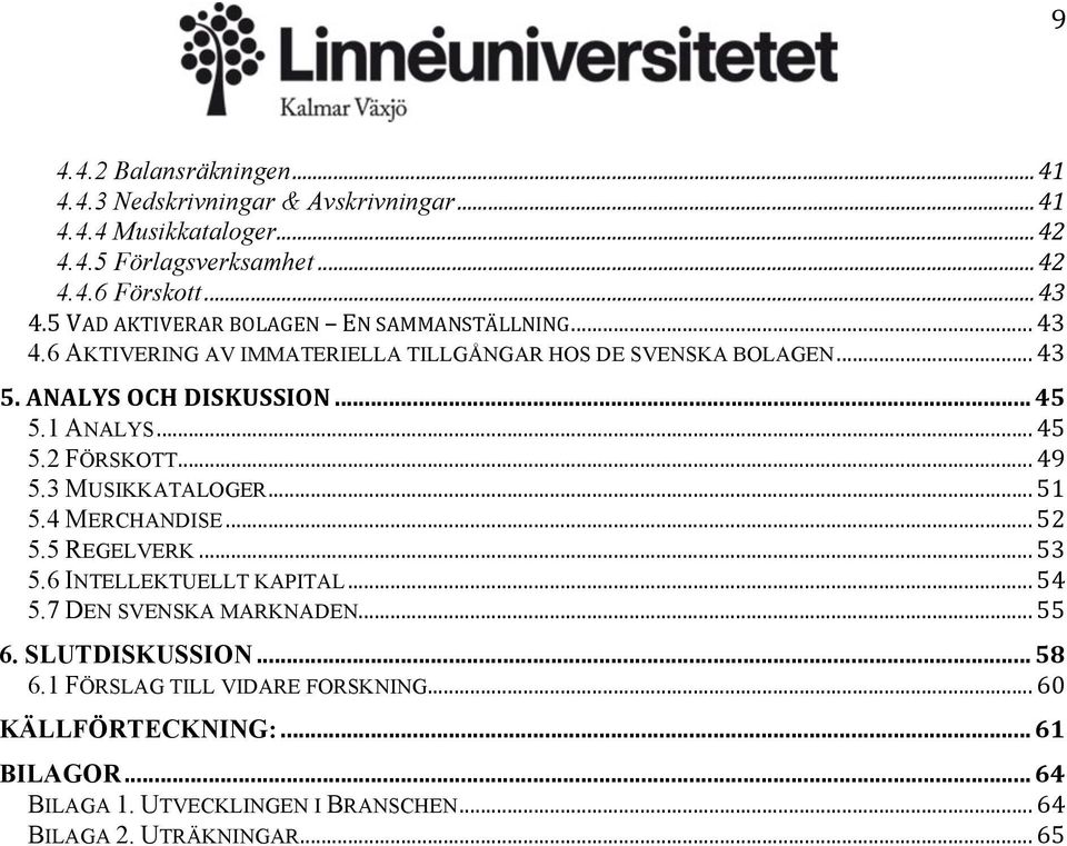 1 ANALYS... 45 5.2 FÖRSKOTT... 49 5.3 MUSIKKATALOGER... 51 5.4 MERCHANDISE... 52 5.5 REGELVERK... 53 5.6 INTELLEKTUELLT KAPITAL... 54 5.7 DEN SVENSKA MARKNADEN.