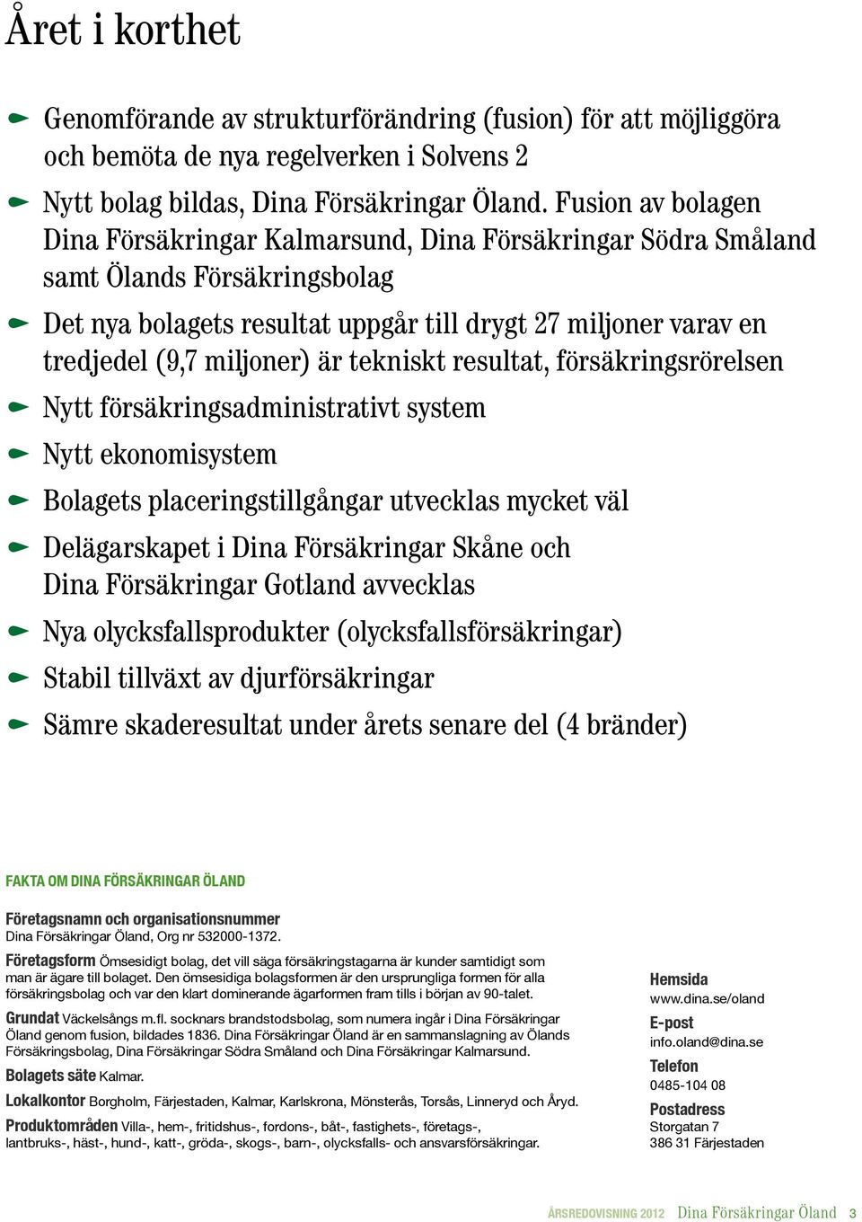 miljoner) är tekniskt resultat, försäkringsrörelsen k Nytt försäkringsadministrativt system k Nytt ekonomisystem k Bolagets placeringstillgångar utvecklas mycket väl k Delägarskapet i Dina