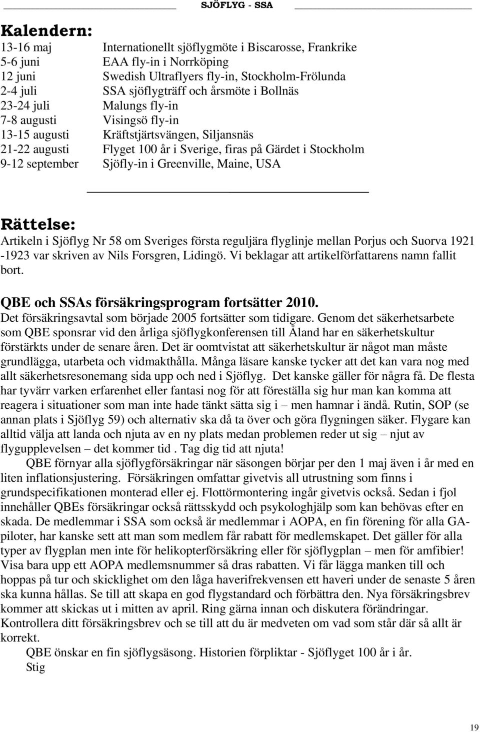 Sjöfly-in i Greenville, Maine, USA Rättelse: Artikeln i Sjöflyg Nr 58 om Sveriges första reguljära flyglinje mellan Porjus och Suorva 1921-1923 var skriven av Nils Forsgren, Lidingö.