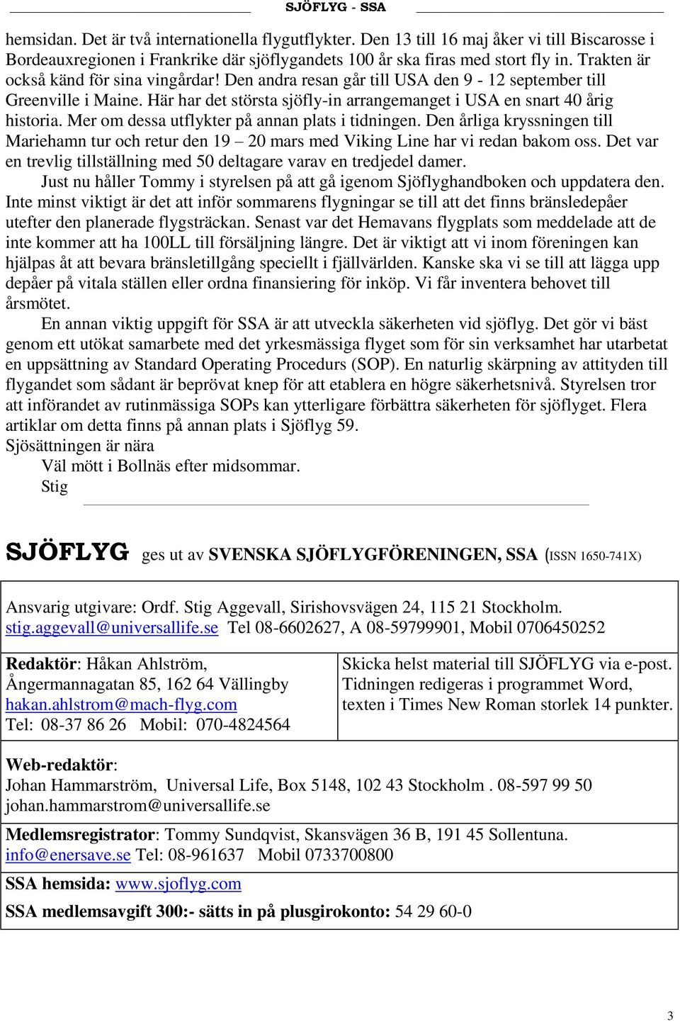 Mer om dessa utflykter på annan plats i tidningen. Den årliga kryssningen till Mariehamn tur och retur den 19 20 mars med Viking Line har vi redan bakom oss.