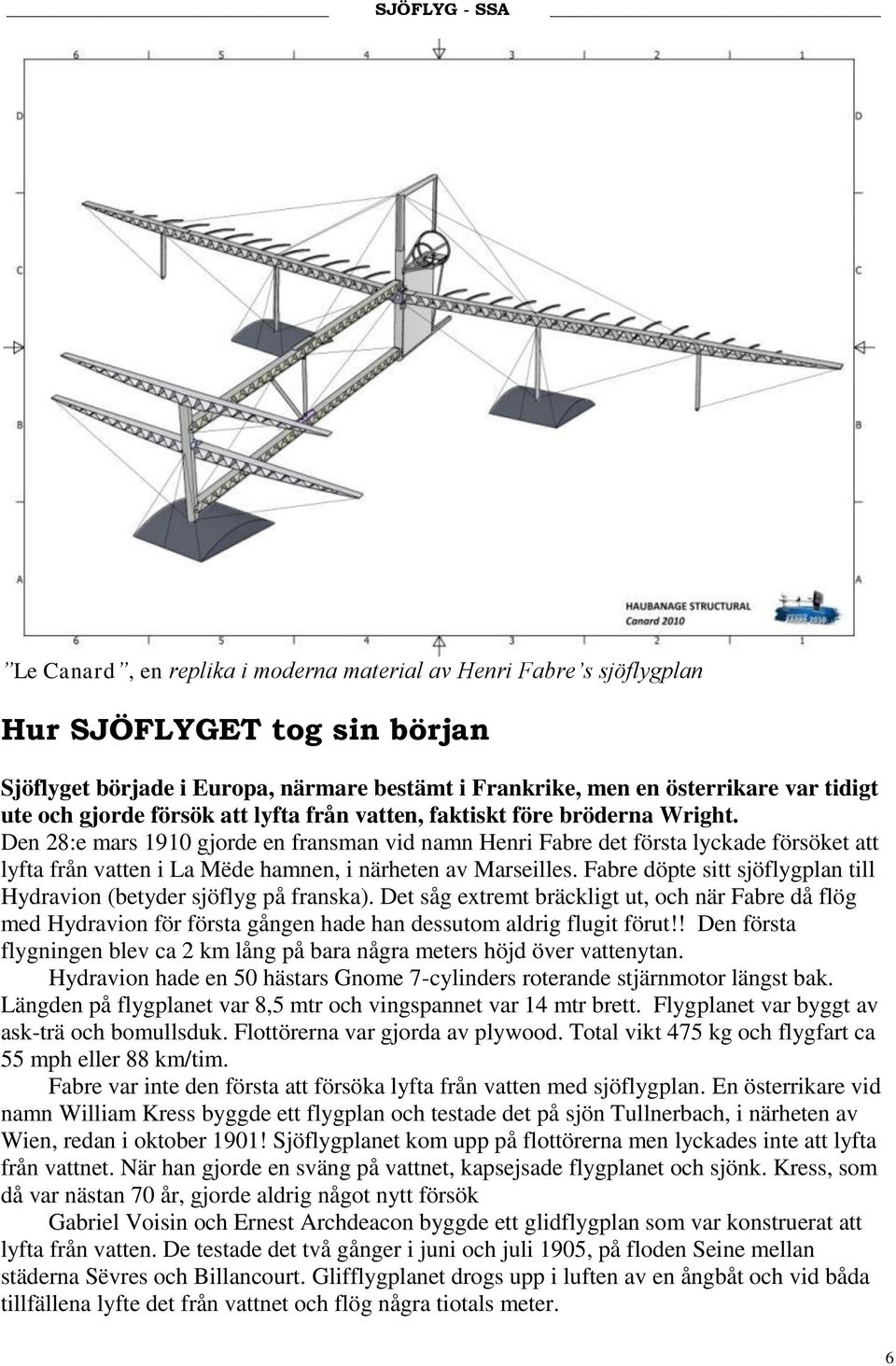 Den 28:e mars 1910 gjorde en fransman vid namn Henri Fabre det första lyckade försöket att lyfta från vatten i La Mëde hamnen, i närheten av Marseilles.