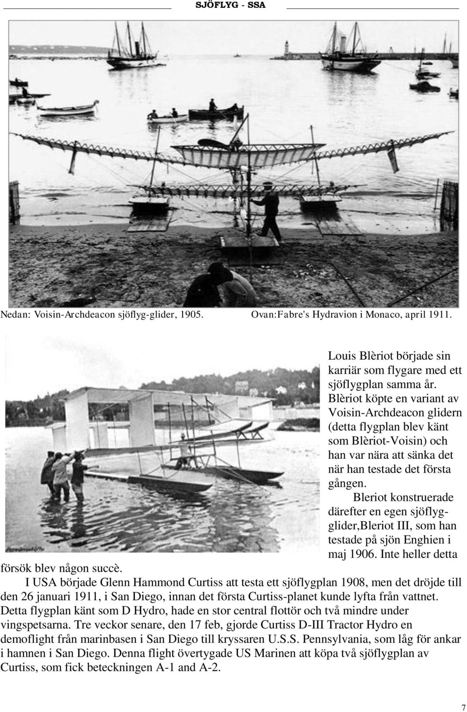 Bleriot konstruerade därefter en egen sjöflygglider,bleriot III, som han testade på sjön Enghien i maj 1906. Inte heller detta försök blev någon succè.